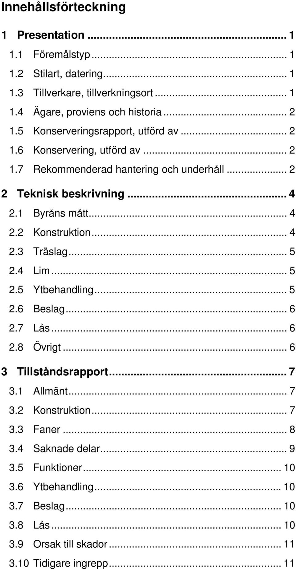 .. 4 2.3 Träslag... 5 2.4 Lim... 5 2.5 Ytbehandling... 5 2.6 Beslag... 6 2.7 Lås... 6 2.8 Övrigt... 6 3 Tillståndsrapport... 7 3.1 Allmänt... 7 3.2 Konstruktion... 7 3.3 Faner.