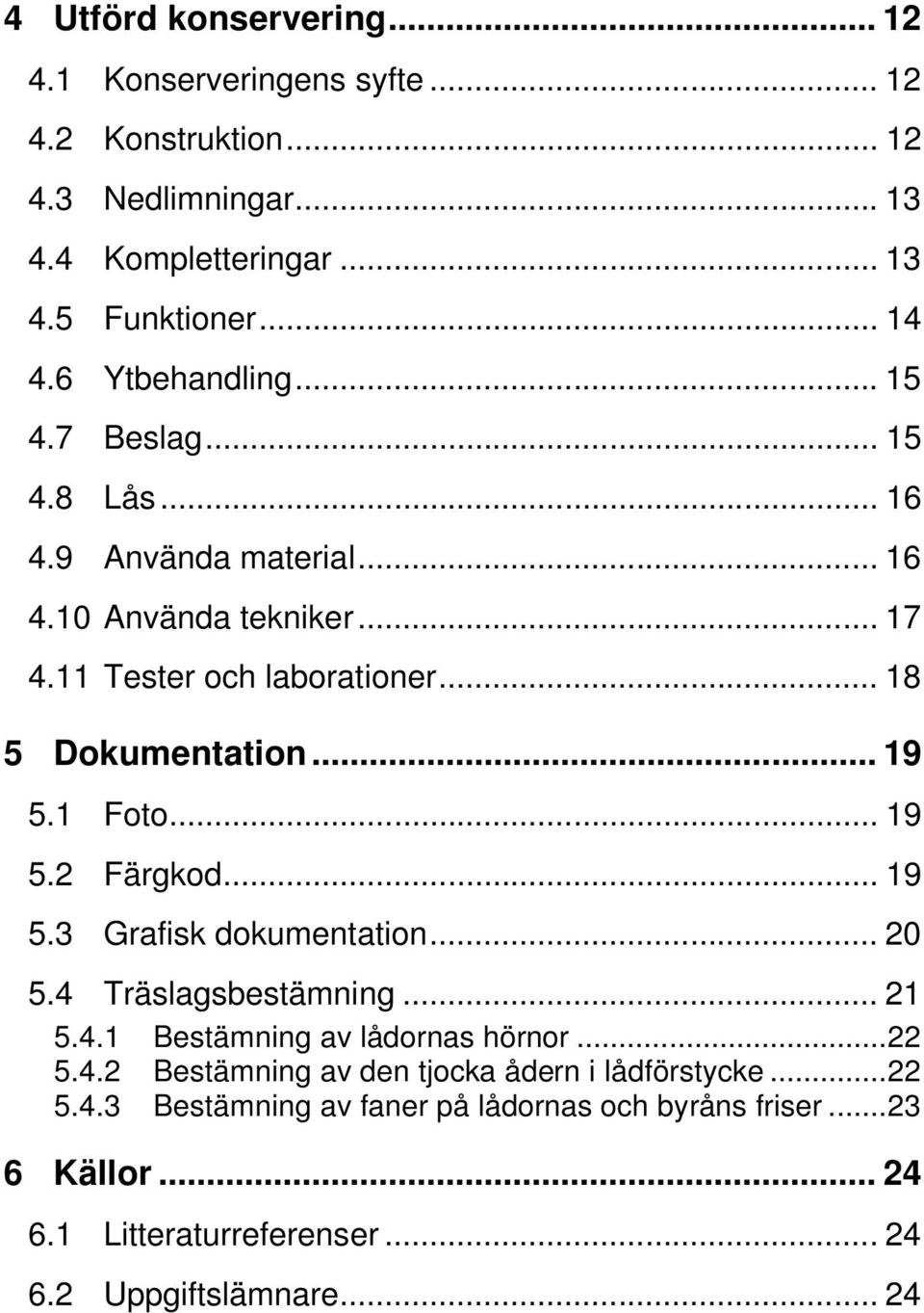 .. 19 5.1 Foto... 19 5.2 Färgkod... 19 5.3 Grafisk dokumentation... 20 5.4 Träslagsbestämning... 21 5.4.1 Bestämning av lådornas hörnor...22 5.4.2 Bestämning av den tjocka ådern i lådförstycke.