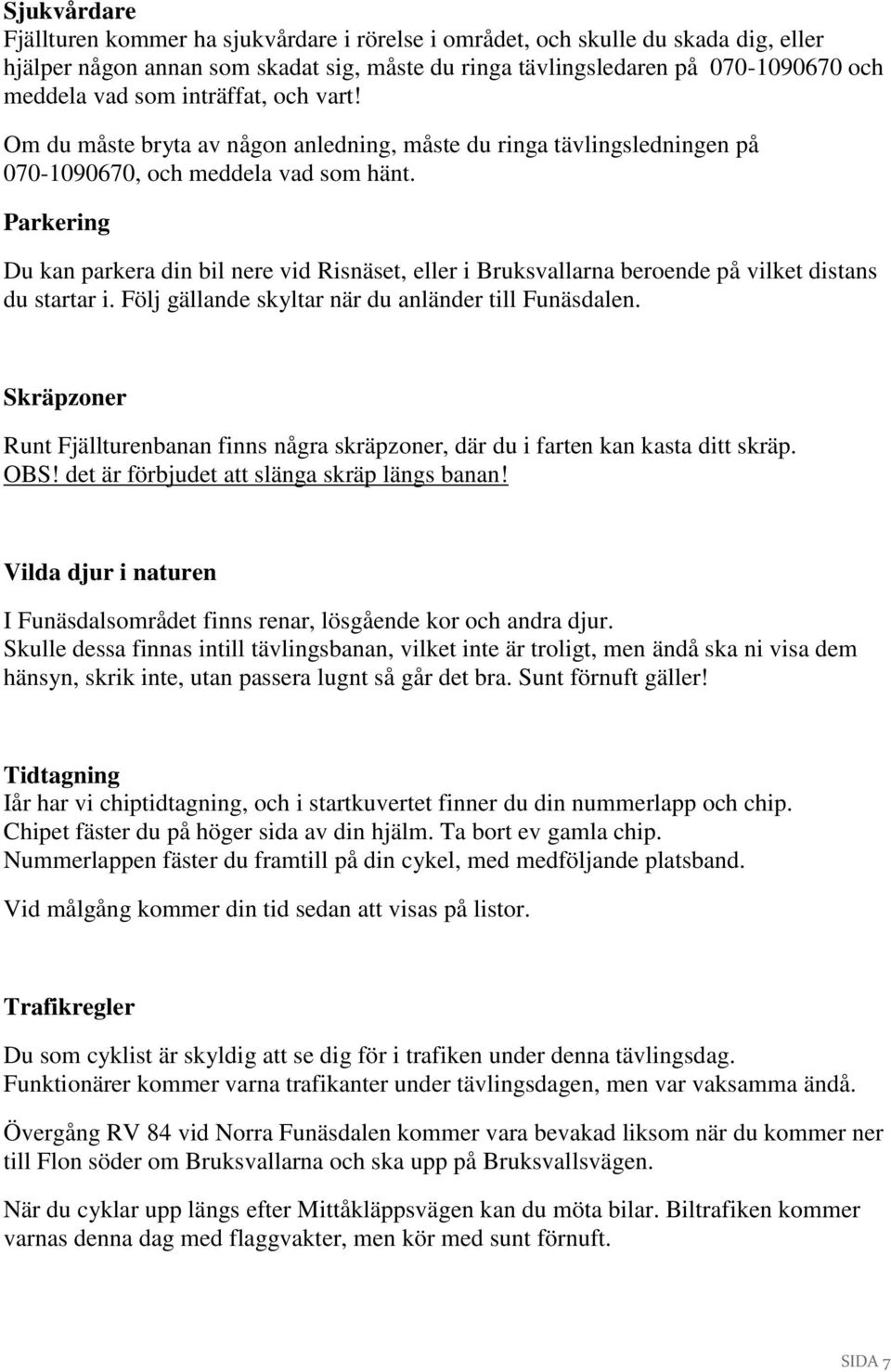 Parkering Du kan parkera din bil nere vid Risnäset, eller i Bruksvallarna beroende på vilket distans du startar i. Följ gällande skyltar när du anländer till Funäsdalen.