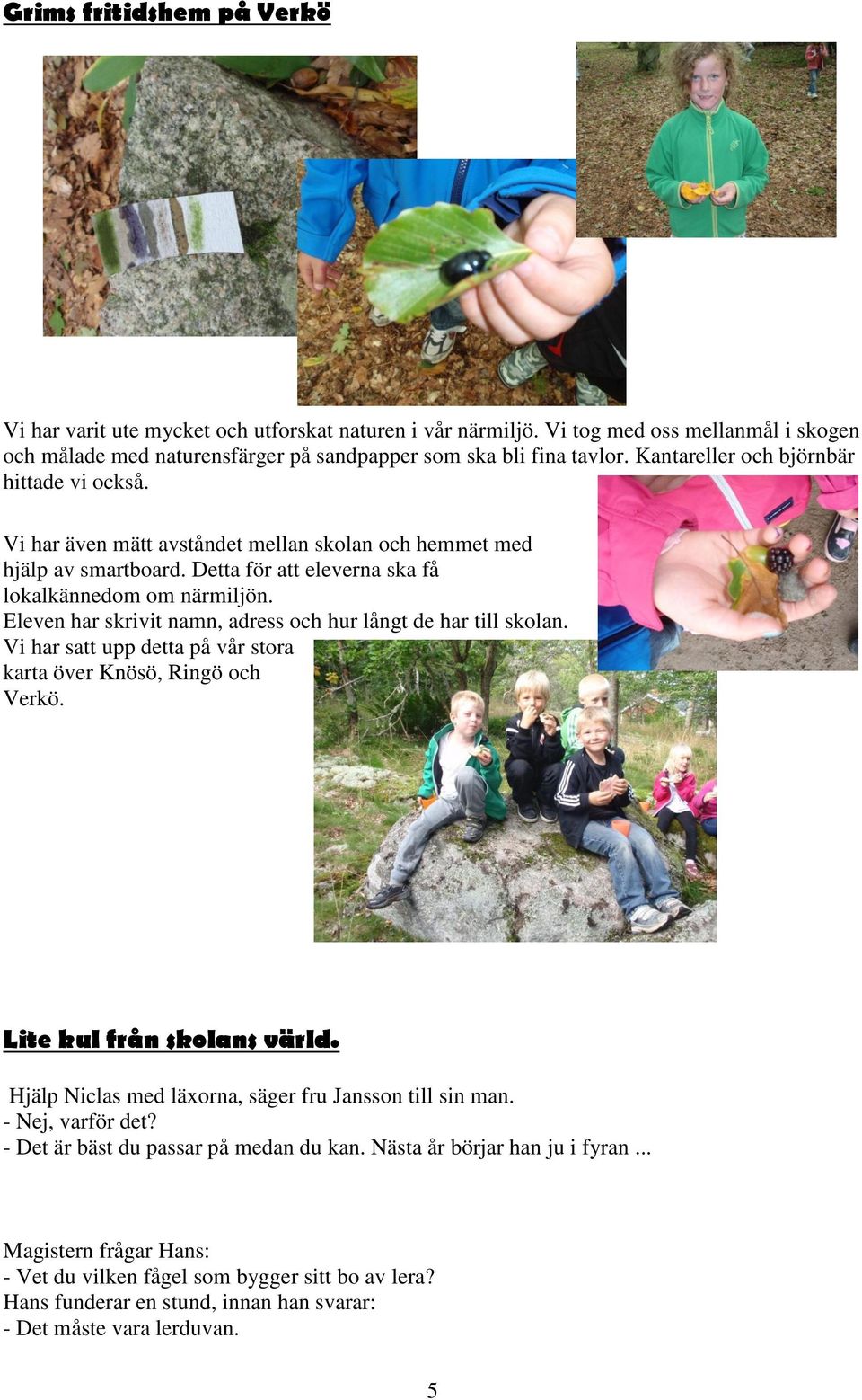 Eleven har skrivit namn, adress och hur långt de har till skolan. Vi har satt upp detta på vår stora karta över Knösö, Ringö och Verkö. Lite kul från skolans värld.