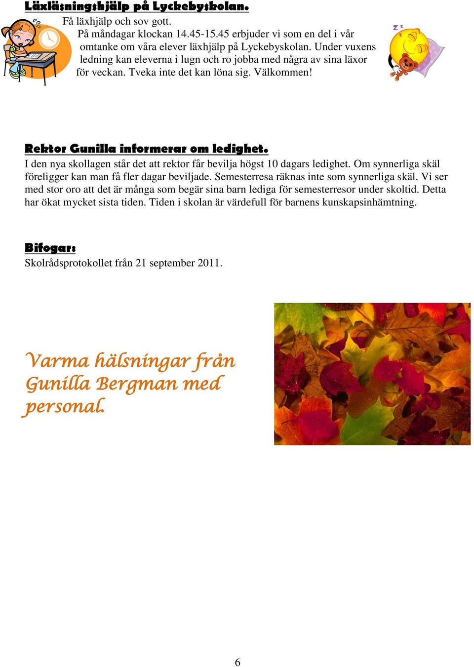 I den nya skollagen står det att rektor får bevilja högst 10 dagars ledighet. Om synnerliga skäl föreligger kan man få fler dagar beviljade. Semesterresa räknas inte som synnerliga skäl.