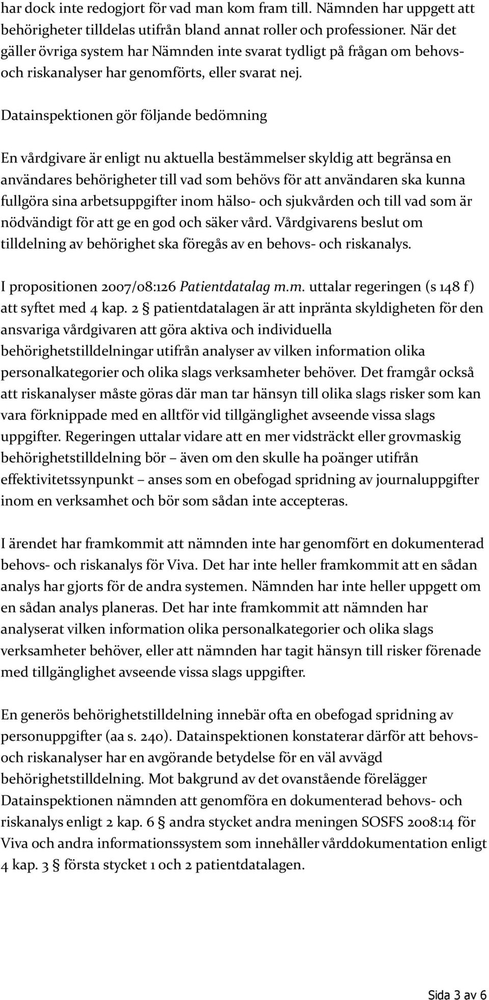 Datainspektionen gör följande bedömning En vårdgivare är enligt nu aktuella bestämmelser skyldig att begränsa en användares behörigheter till vad som behövs för att användaren ska kunna fullgöra sina