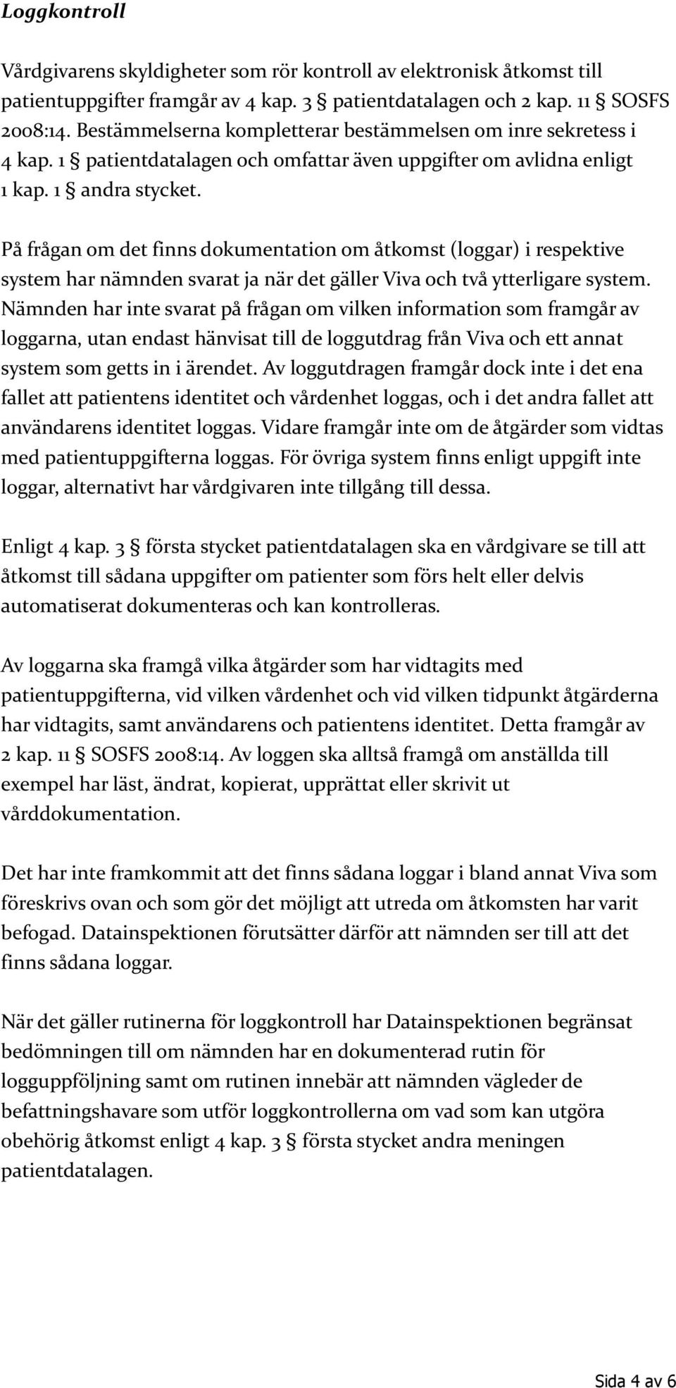 På frågan om det finns dokumentation om åtkomst (loggar) i respektive system har nämnden svarat ja när det gäller Viva och två ytterligare system.