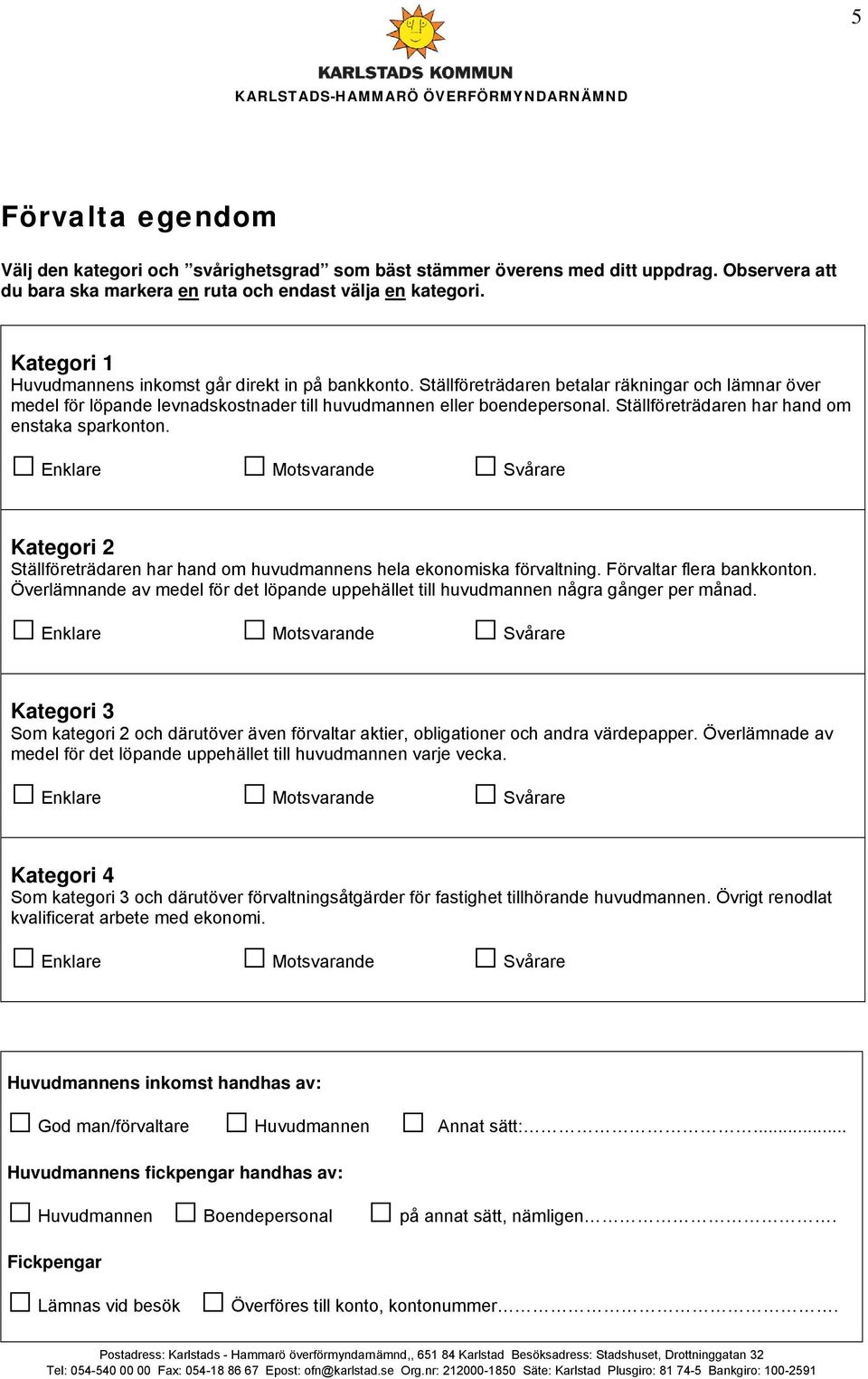 Ställföreträdaren har hand om enstaka sparkonton. Kategori 2 Ställföreträdaren har hand om huvudmannens hela ekonomiska förvaltning. Förvaltar flera bankkonton.