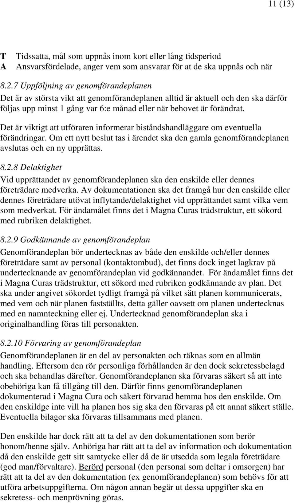 Det är viktigt att utföraren informerar biståndshandläggare om eventuella förändringar. Om ett nytt beslut tas i ärendet ska den gamla genomförandeplanen avslutas och en ny upprättas. 8.2.