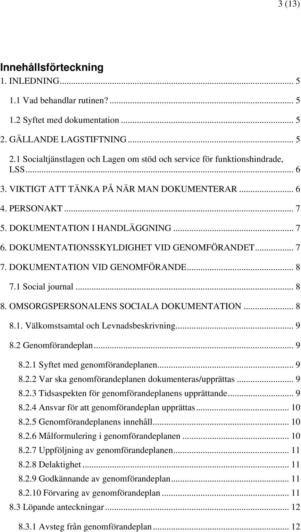 1 Social journal... 8 8. OMSORGSPERSONALENS SOCIALA DOKUMENTATION... 8 8.1. Välkomstsamtal och Levnadsbeskrivning... 9 8.2 Genomförandeplan... 9 8.2.1 Syftet med genomförandeplanen... 9 8.2.2 Var ska genomförandeplanen dokumenteras/upprättas.