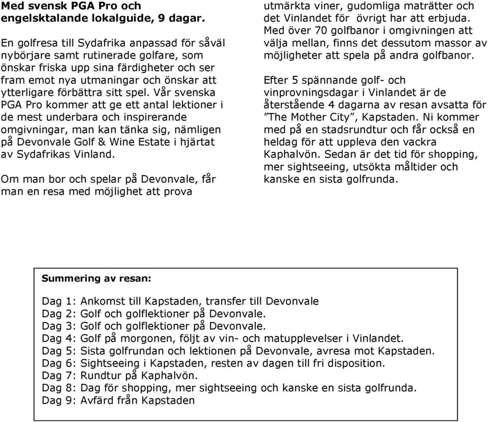 Vår svenska PGA Pro kommer att ge ett antal lektioner i de mest underbara och inspirerande omgivningar, man kan tänka sig, nämligen på Devonvale Golf & Wine Estate i hjärtat av Sydafrikas Vinland.