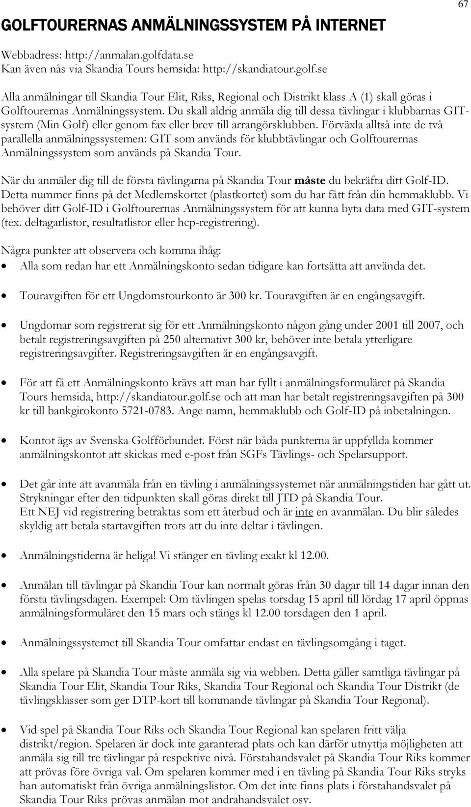 Du skall aldrig anmäla dig till dessa tävlingar i klubbarnas GITsystem (Min Golf) eller genom fax eller brev till arrangörsklubben.