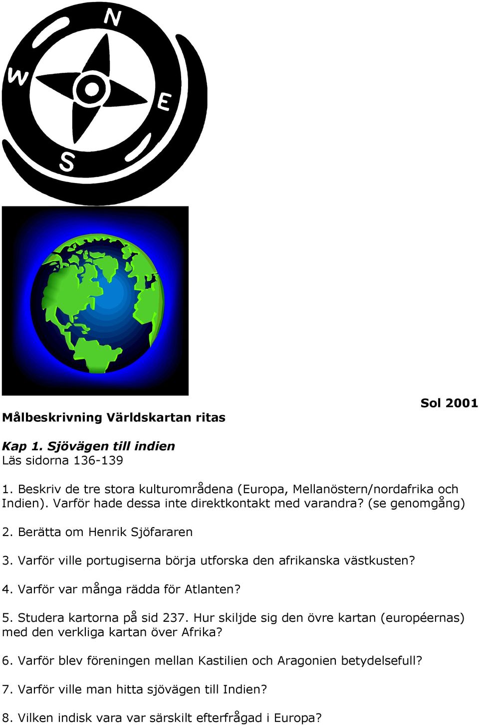 Berätta om Henrik Sjöfararen 3. Varför ville portugiserna börja utforska den afrikanska västkusten? 4. Varför var många rädda för Atlanten? 5.