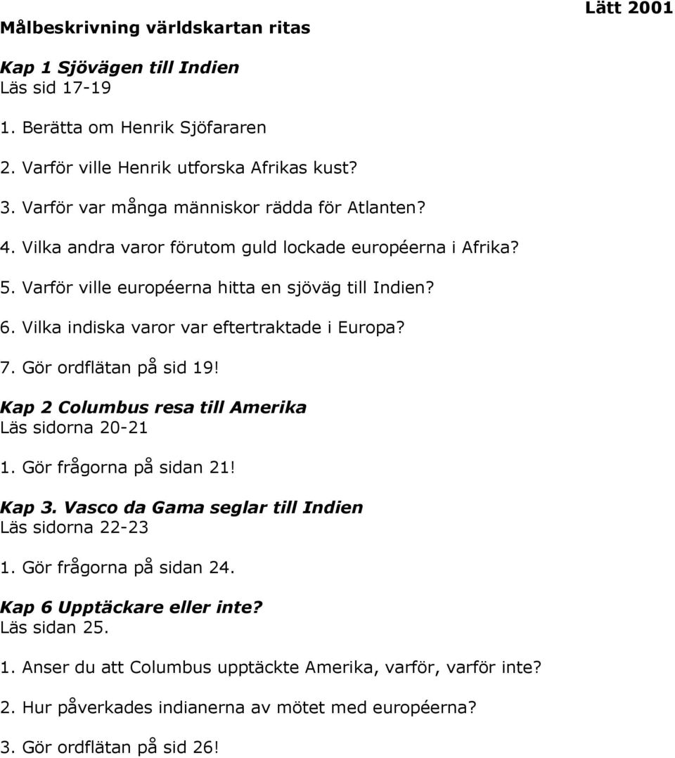 Vilka indiska varor var eftertraktade i Europa? 7. Gör ordflätan på sid 19! Kap 2 Columbus resa till Amerika Läs sidorna 20-21 1. Gör frågorna på sidan 21! Kap 3.