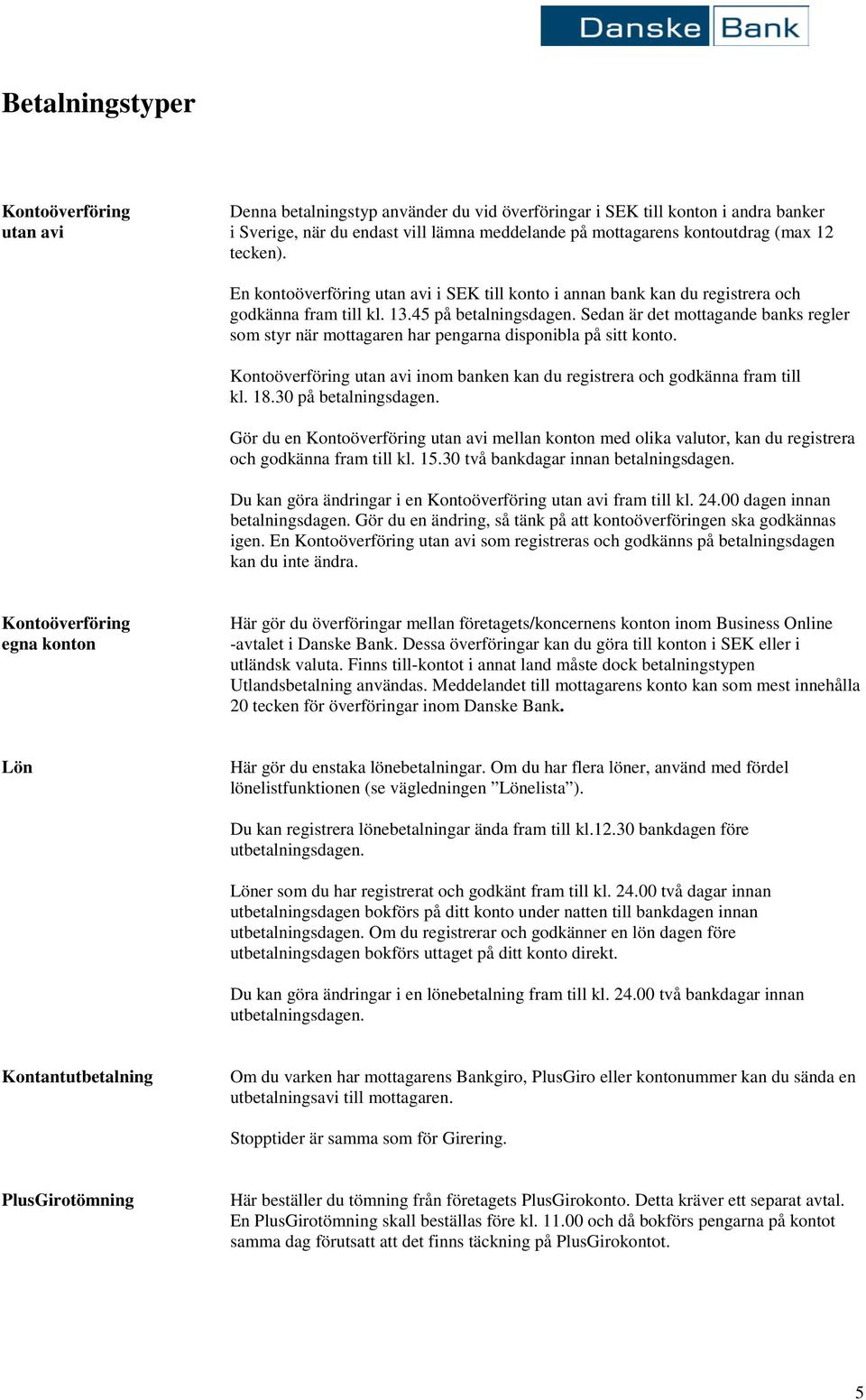 Sedan är det mottagande banks regler som styr när mottagaren har pengarna disponibla på sitt konto. utan avi inom banken kan du registrera och godkänna fram till kl. 18.30 på betalningsdagen.