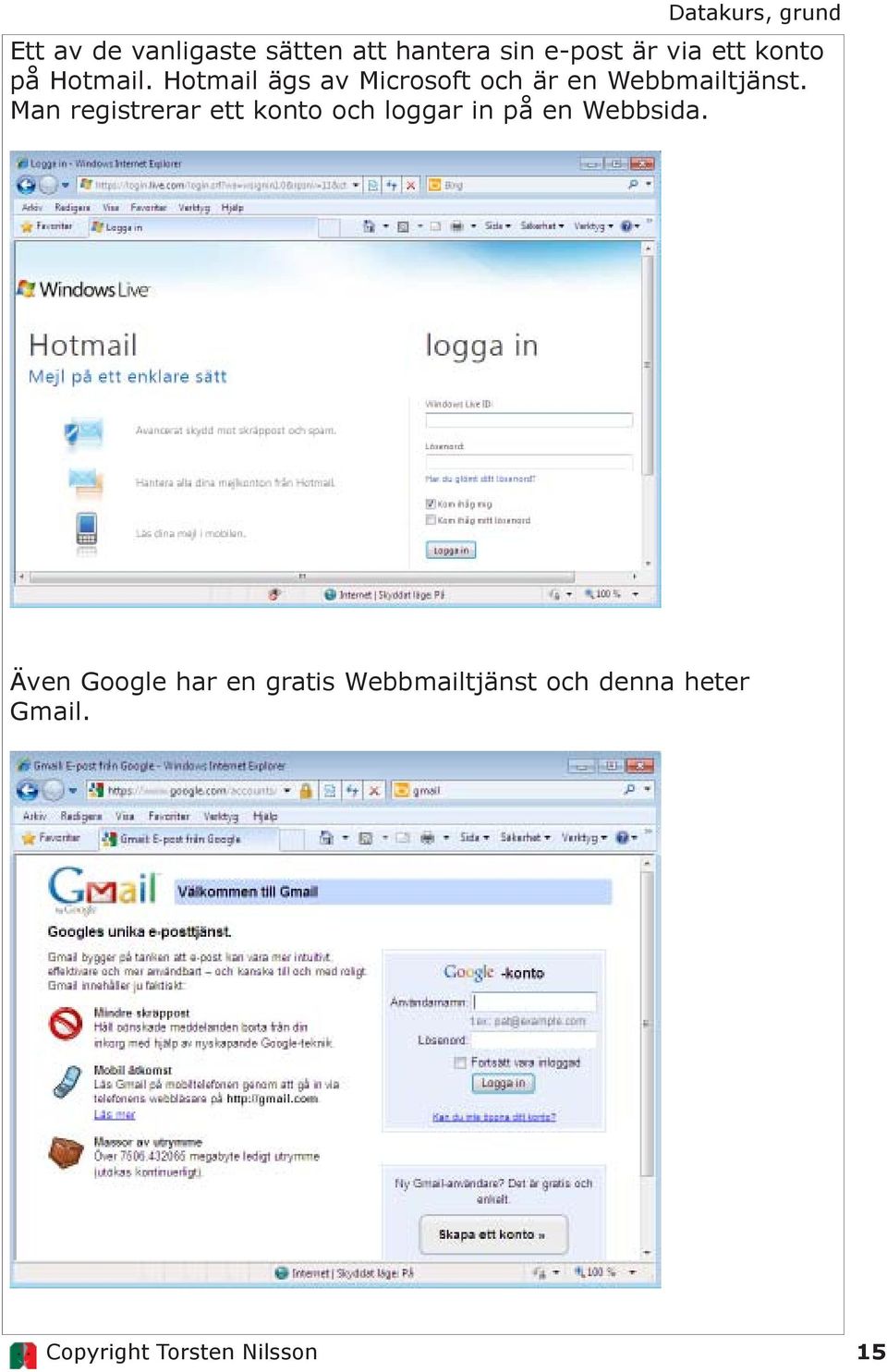 Hotmail ägs av Microsoft och är en Webbmailtjänst.