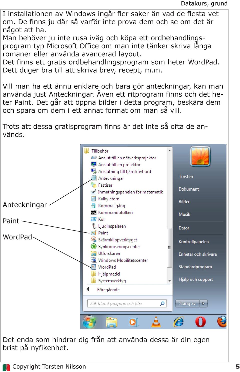 Det finns ett gratis ordbehandlingsprogram som heter WordPad. Dett duger bra till att skriva brev, recept, m.m. Vill man ha ett ännu enklare och bara gör anteckningar, kan man använda just Anteckningar.