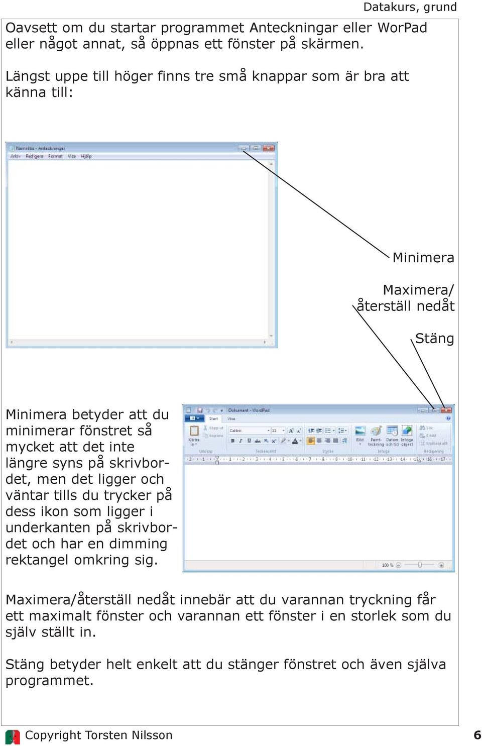 det inte längre syns på skrivbordet, men det ligger och väntar tills du trycker på dess ikon som ligger i underkanten på skrivbordet och har en dimming rektangel omkring