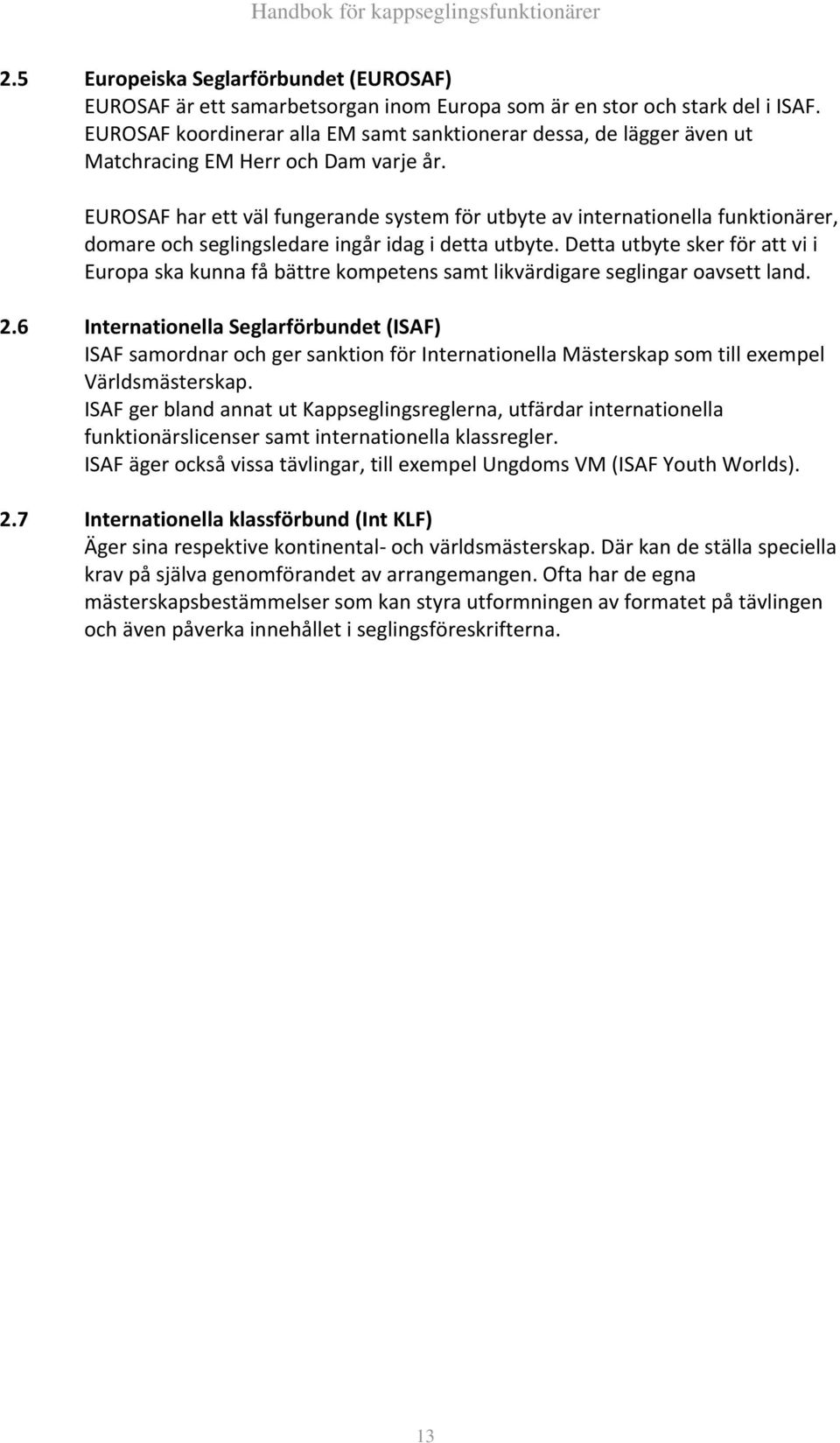 EUROSAF har ett väl fungerande system för utbyte av internationella funktionärer, domare och seglingsledare ingår idag i detta utbyte.