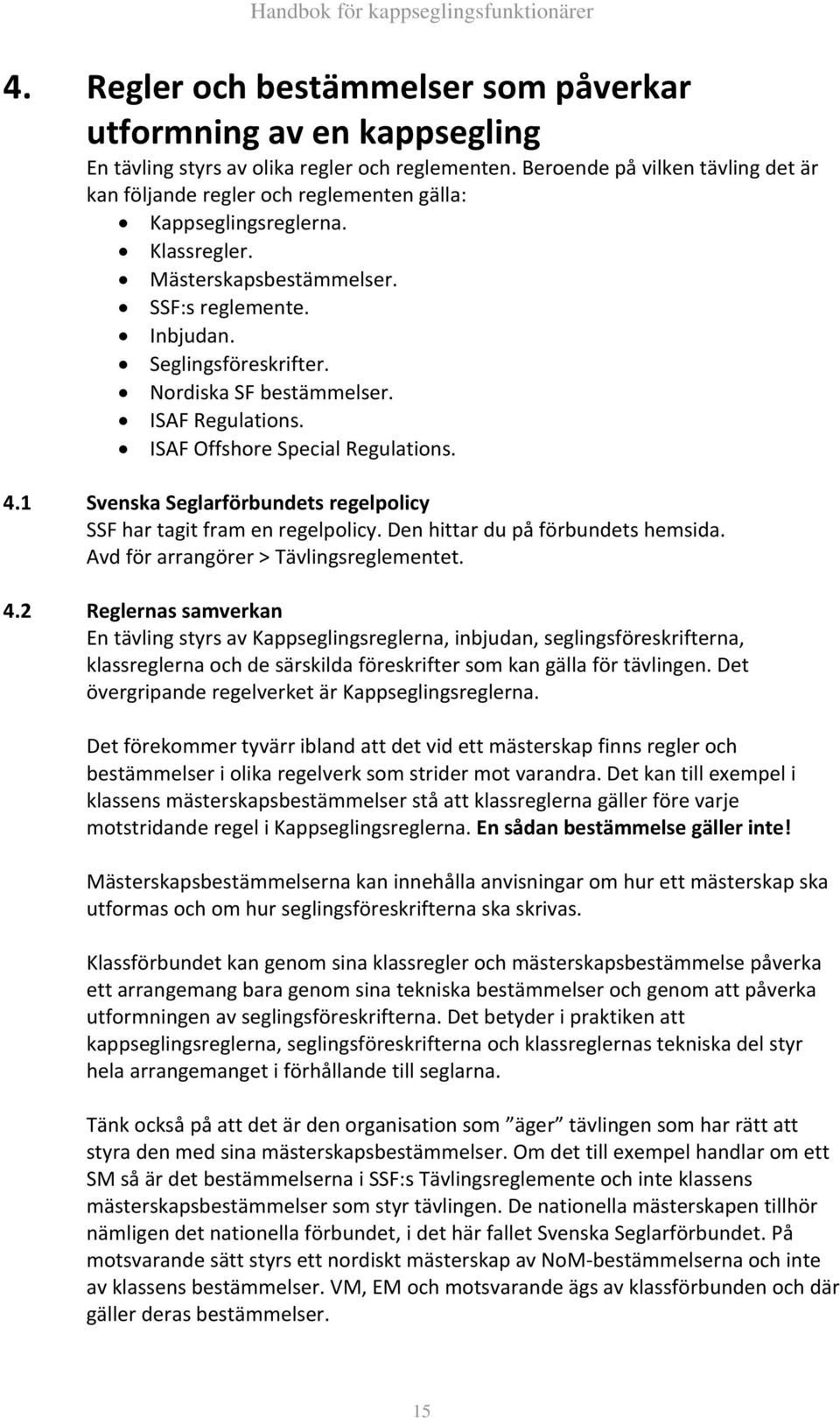 Nordiska SF bestämmelser. ISAF Regulations. ISAF Offshore Special Regulations. 4.1 Svenska Seglarförbundets regelpolicy SSF har tagit fram en regelpolicy. Den hittar du på förbundets hemsida.