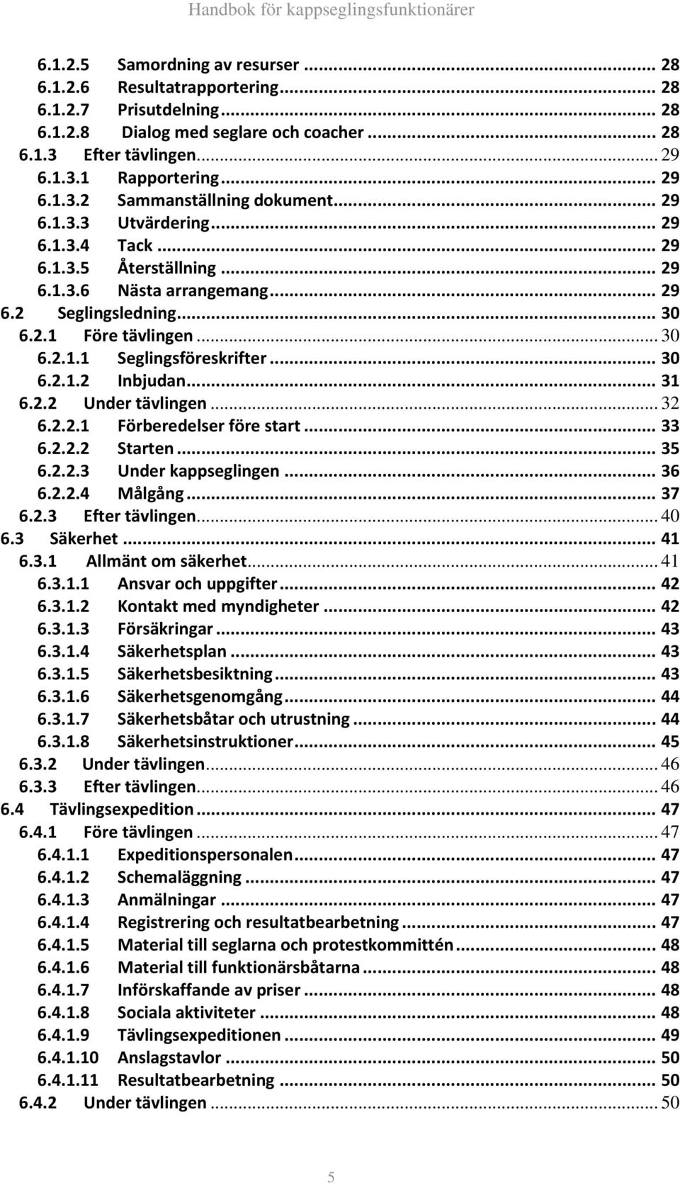 .. 31 6.2.2 Under tävlingen... 32 6.2.2.1 Förberedelser före start... 33 6.2.2.2 Starten... 35 6.2.2.3 Under kappseglingen... 36 6.2.2.4 Målgång... 37 6.2.3 Efter tävlingen... 40 6.3 Säkerhet... 41 6.