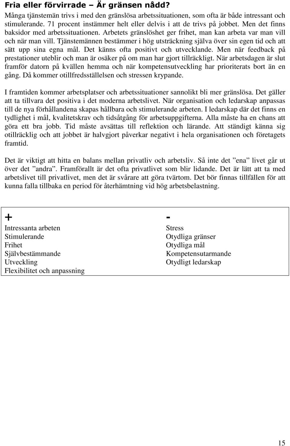 Tjänstemännen bestämmer i hög utsträckning själva över sin egen tid och att sätt upp sina egna mål. Det känns ofta positivt och utvecklande.