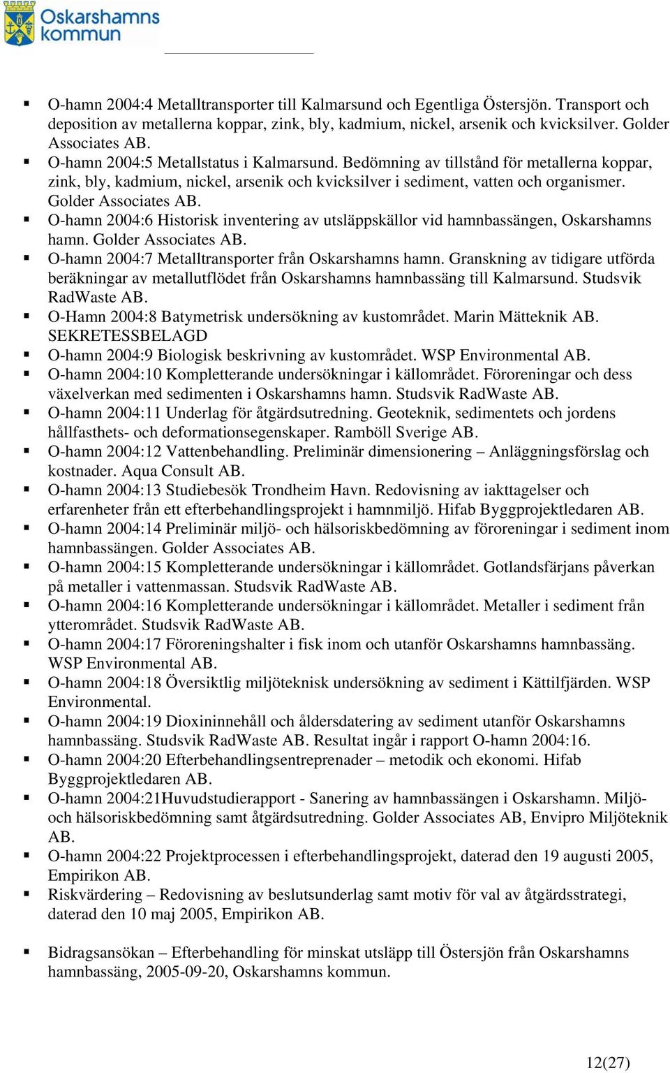 O-hamn 2004:6 Historisk inventering av utsläppskällor vid hamnbassängen, Oskarshamns hamn. Golder Associates AB. O-hamn 2004:7 Metalltransporter från Oskarshamns hamn.