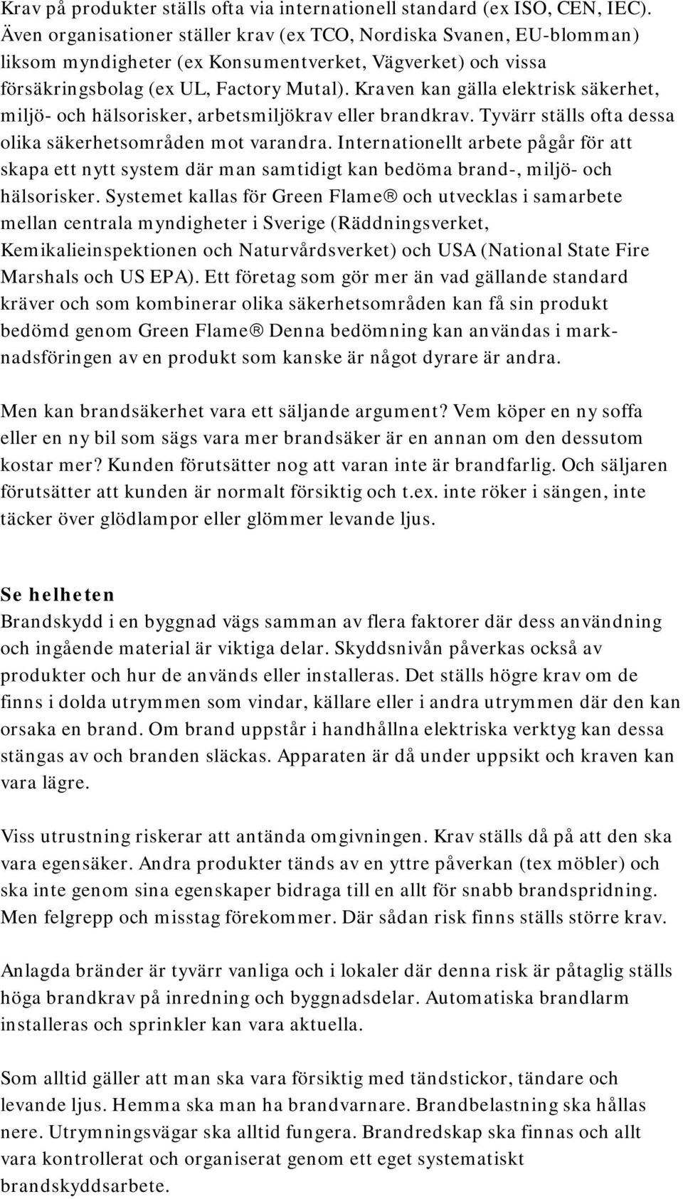 Kraven kan gälla elektrisk säkerhet, miljö- och hälsorisker, arbetsmiljökrav eller brandkrav. Tyvärr ställs ofta dessa olika säkerhetsområden mot varandra.