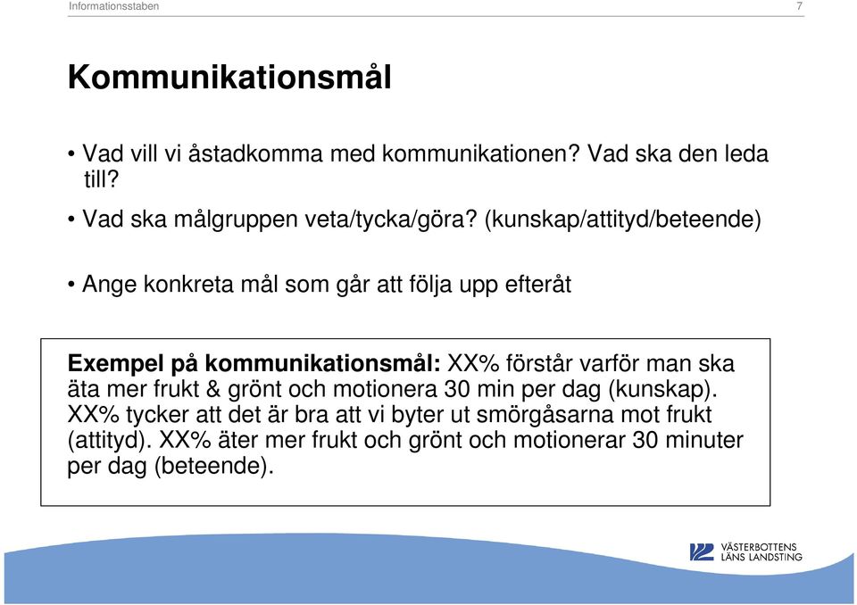 (kunskap/attityd/beteende) Ange konkreta mål som går att följa upp efteråt Exempel på kommunikationsmål: XX% förstår