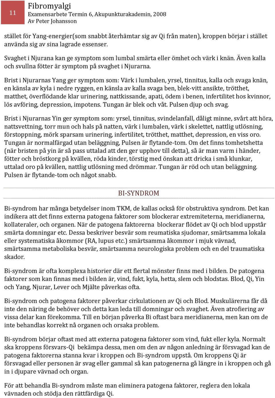 Brist i Njurarnas Yang ger symptom som: Värk i lumbalen, yrsel, tinnitus, kalla och svaga knän, en känsla av kyla i nedre ryggen, en känsla av kalla svaga ben, blek-vitt ansikte, trötthet, matthet,