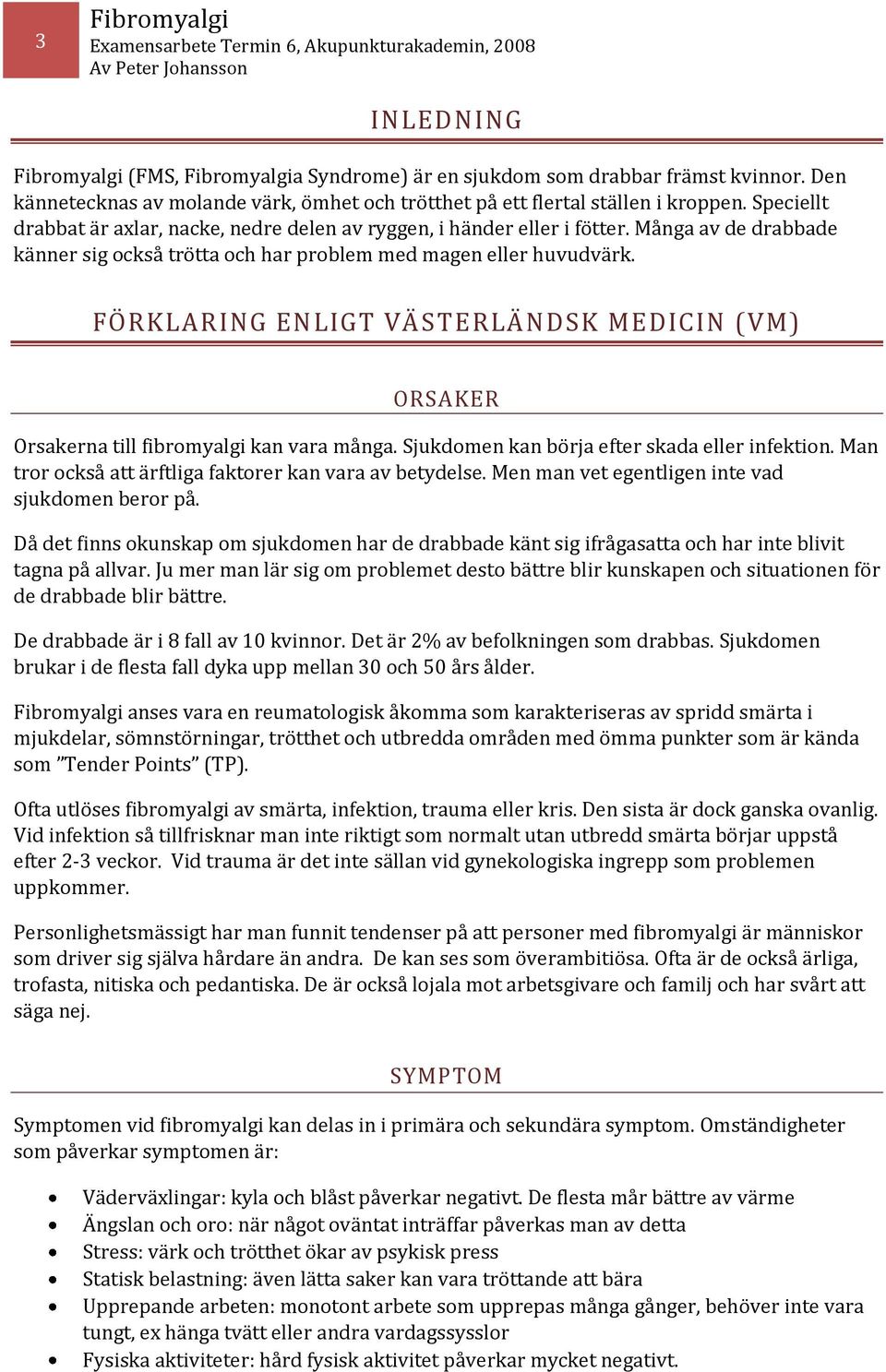 FÖRKLARING ENLIGT VÄSTERLÄNDSK MEDICIN (VM) ORSAKER Orsakerna till fibromyalgi kan vara många. Sjukdomen kan börja efter skada eller infektion.