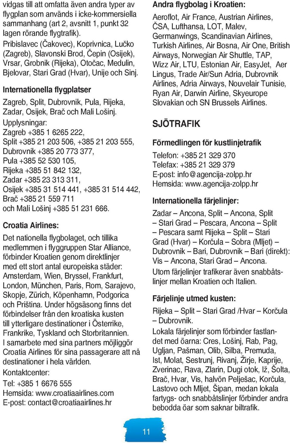 Internationella flygplatser Zagreb, Split, Dubrovnik, Pula, Rijeka, Zadar, Osijek, Brač och Mali Lošinj.