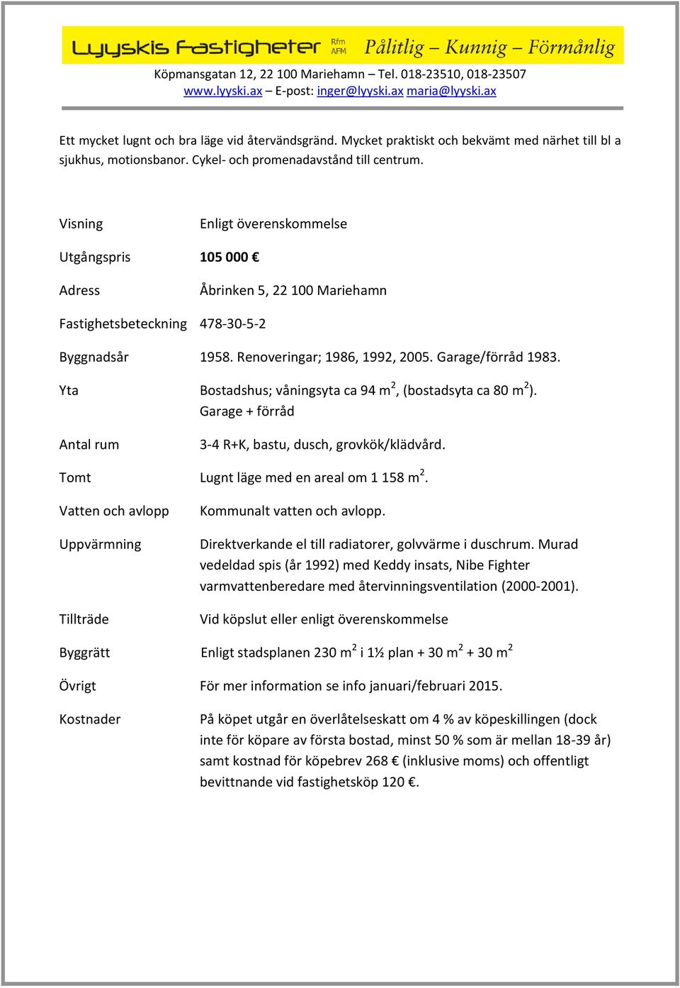 Yta Bostadshus; våningsyta ca 94 m 2, (bostadsyta ca 80 m 2 ). Garage + förråd Antal rum 3-4 R+K, bastu, dusch, grovkök/klädvård. Tomt Lugnt läge med en areal om 1 158 m 2.