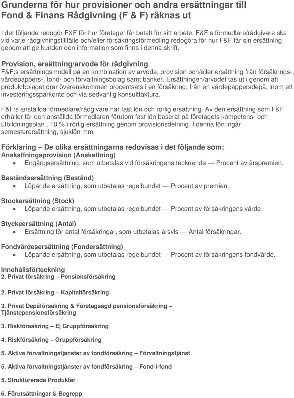Provision, ersättning/arvode för rådgivning F&F:s ersättningsmodell på en kombination av arvode, provision och/eller ersättning från försäkrings-, värdepappers-, fond- och förvaltningsbolag samt