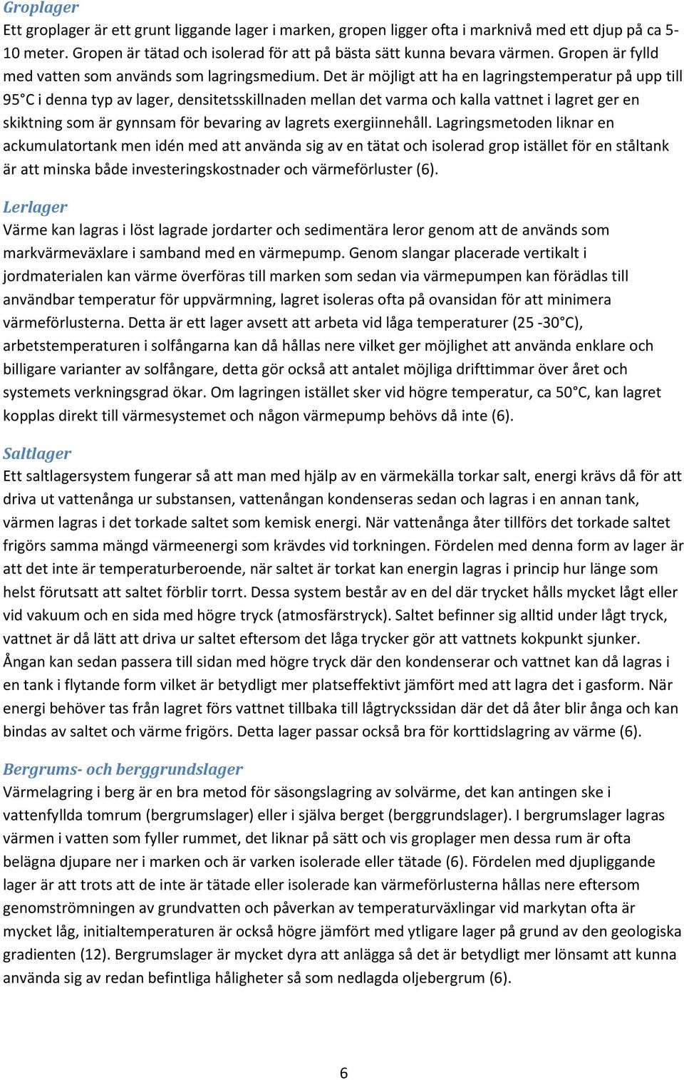 Det är möjligt att ha en lagringstemperatur på upp till 95 C i denna typ av lager, densitetsskillnaden mellan det varma och kalla vattnet i lagret ger en skiktning som är gynnsam för bevaring av