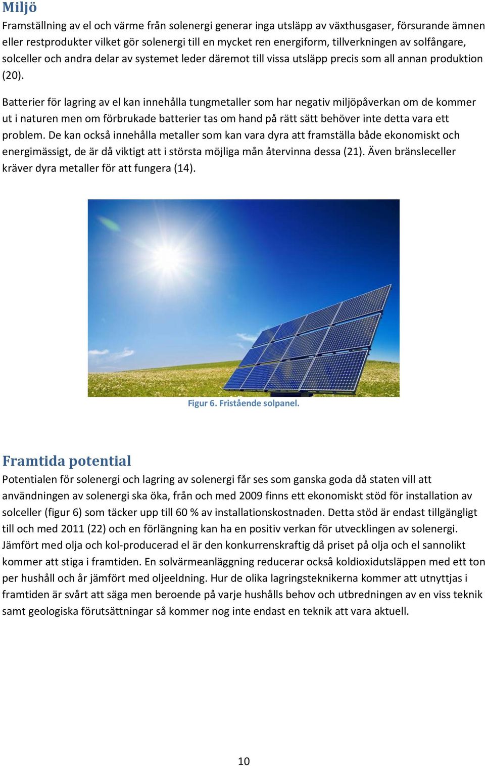 Batterier för lagring av el kan innehålla tungmetaller som har negativ miljöpåverkan om de kommer ut i naturen men om förbrukade batterier tas om hand på rätt sätt behöver inte detta vara ett problem.