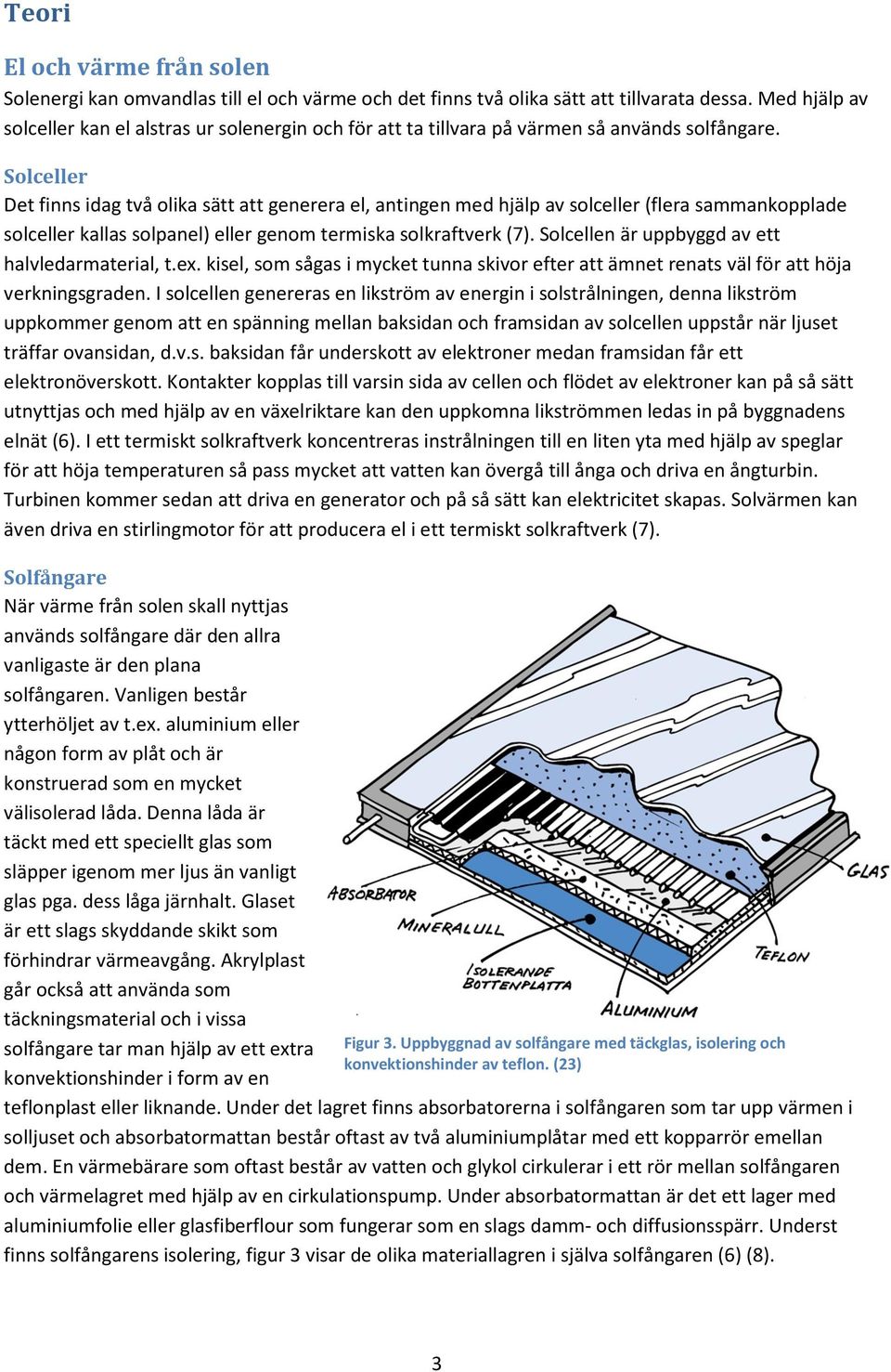Solceller Det finns idag två olika sätt att generera el, antingen med hjälp av solceller (flera sammankopplade solceller kallas solpanel) eller genom termiska solkraftverk (7).
