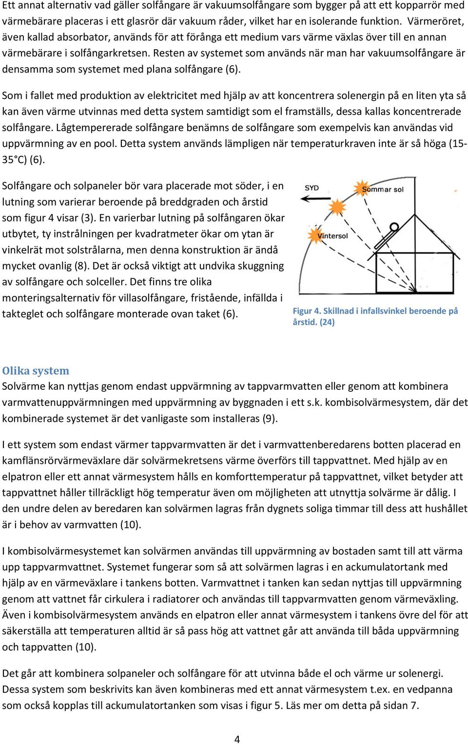 Resten av systemet som används när man har vakuumsolfångare är densamma som systemet med plana solfångare (6).