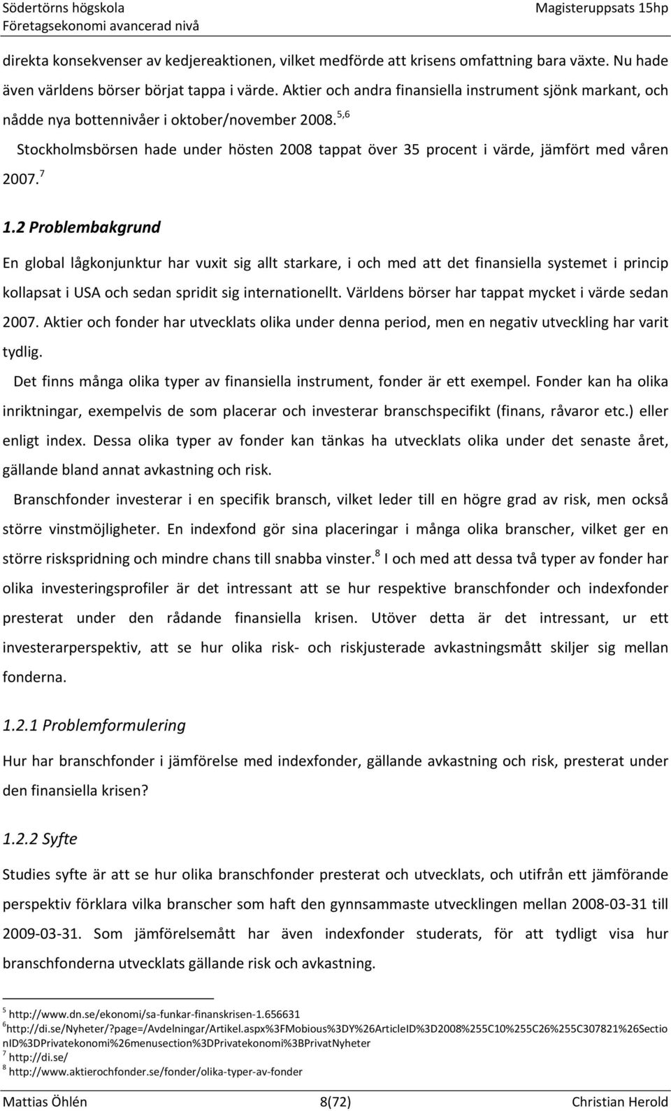 5,6 Stockholmsbörsen hade under hösten 2008 tappat över 35 procent i värde, jämfört med våren 2007. 7 1.