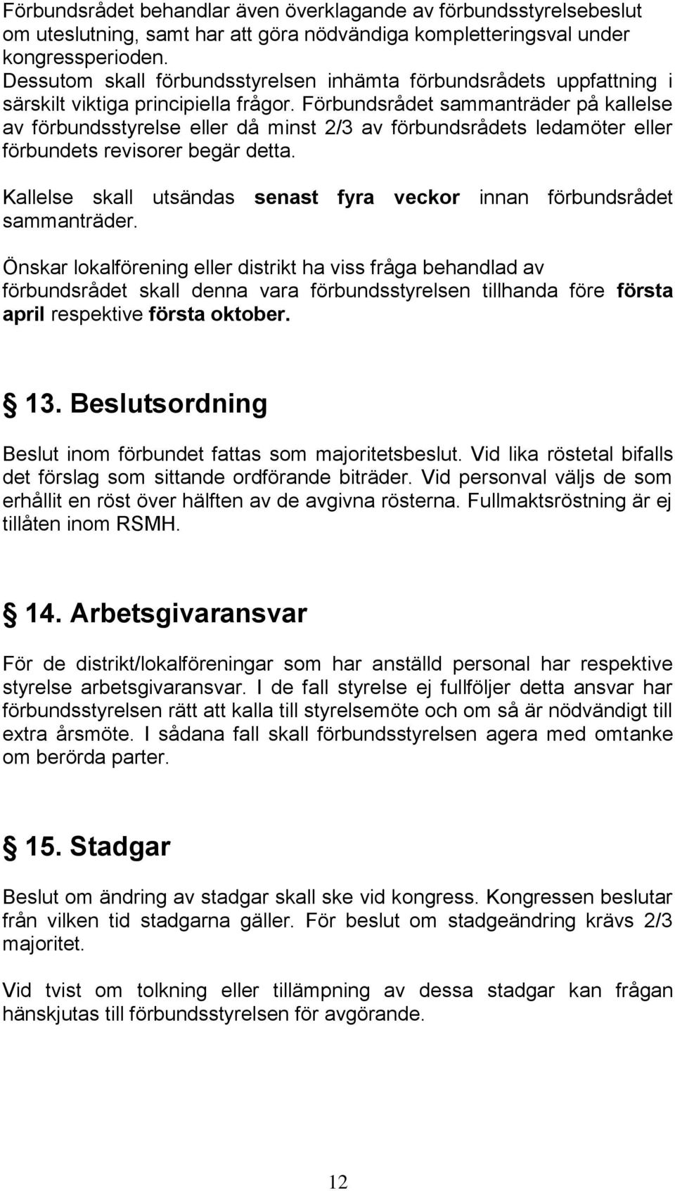 Förbundsrådet sammanträder på kallelse av förbundsstyrelse eller då minst 2/3 av förbundsrådets ledamöter eller förbundets revisorer begär detta.