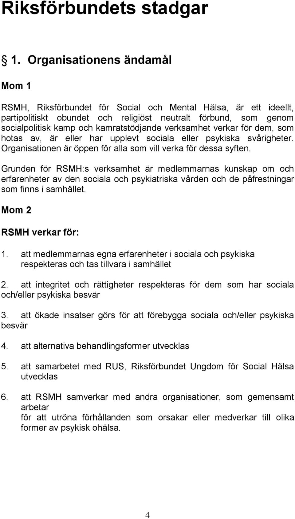 verksamhet verkar för dem, som hotas av, är eller har upplevt sociala eller psykiska svårigheter. Organisationen är öppen för alla som vill verka för dessa syften.