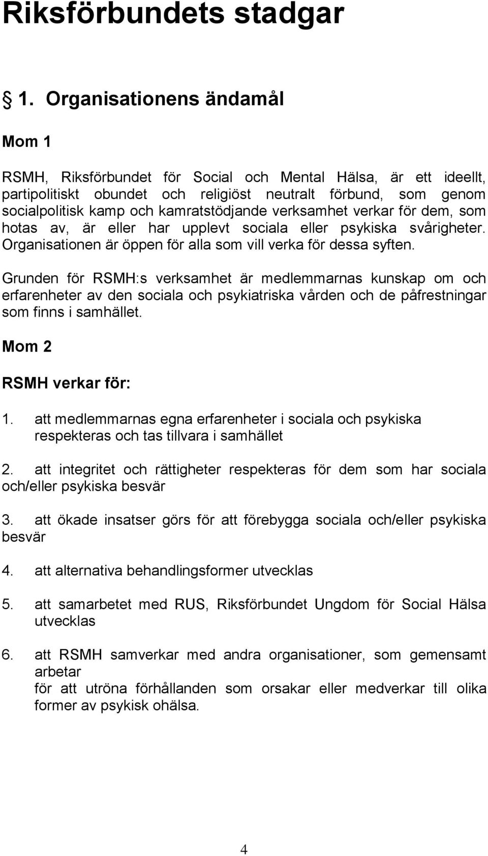 verksamhet verkar för dem, som hotas av, är eller har upplevt sociala eller psykiska svårigheter. Organisationen är öppen för alla som vill verka för dessa syften.