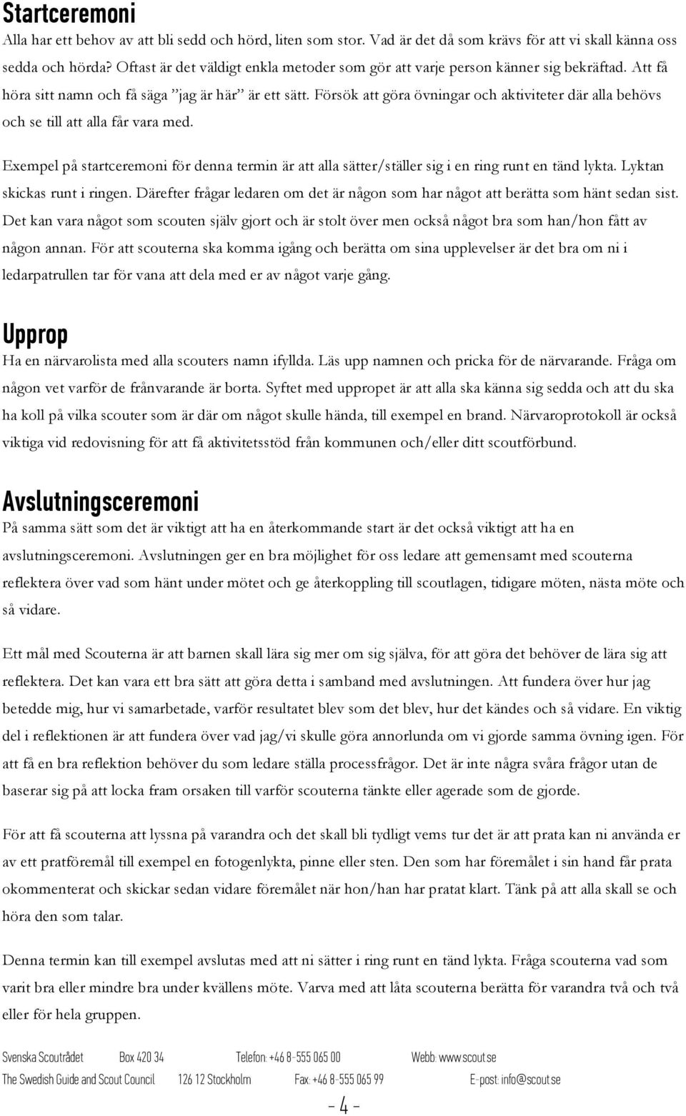 Försök att göra övningar och aktiviteter där alla behövs och se till att alla får vara med. Exempel på startceremoni för denna termin är att alla sätter/ställer sig i en ring runt en tänd lykta.