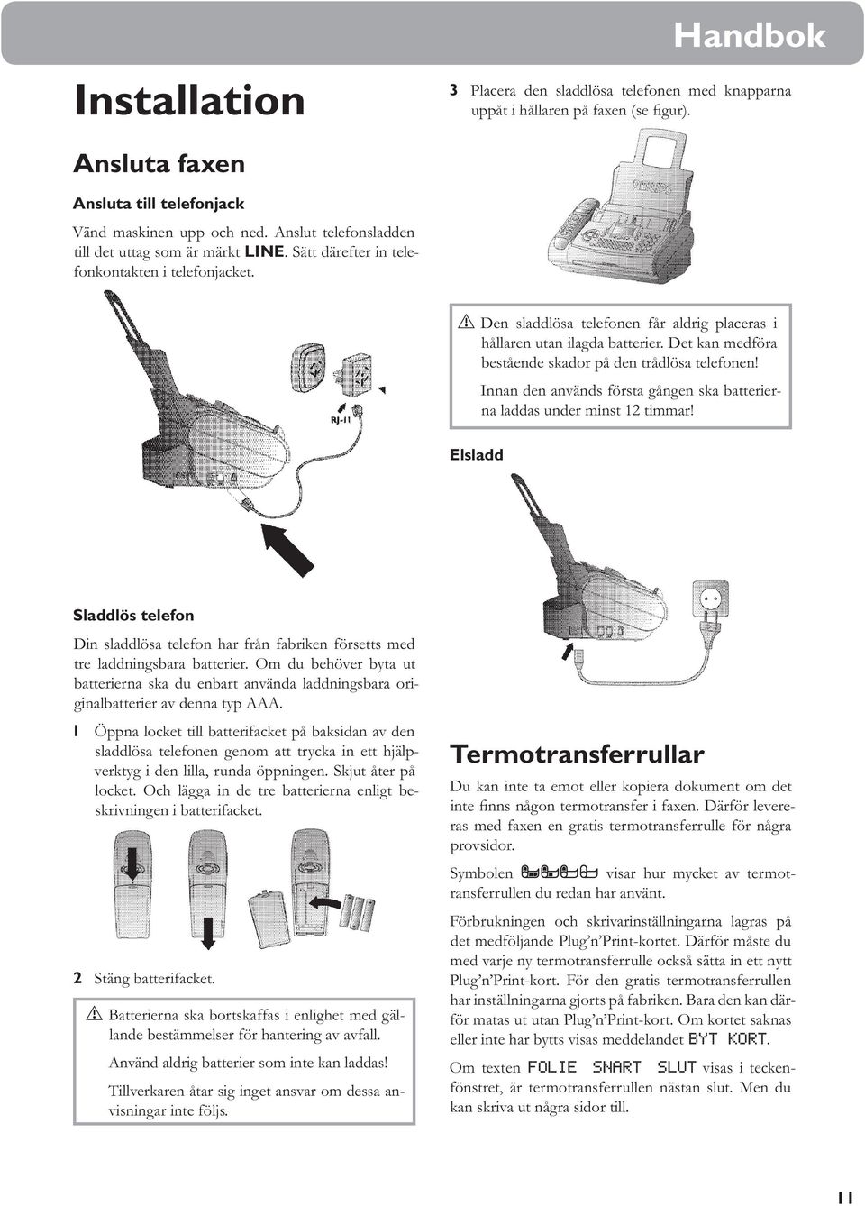 Det kan medföra bestående skador på den trådlösa telefonen! Innan den används första gången ska batterierna laddas under minst 12 timmar!