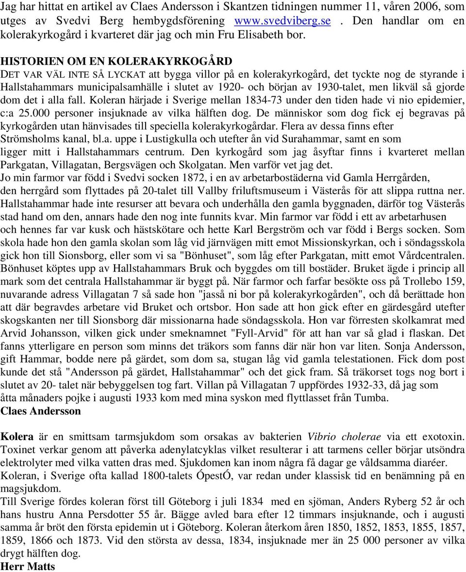 HISTORIEN OM EN KOLERAKYRKOGÅRD DET VAR VÄL INTE SÅ LYCKAT att bygga villor på en kolerakyrkogård, det tyckte nog de styrande i Hallstahammars municipalsamhälle i slutet av 1920- och början av