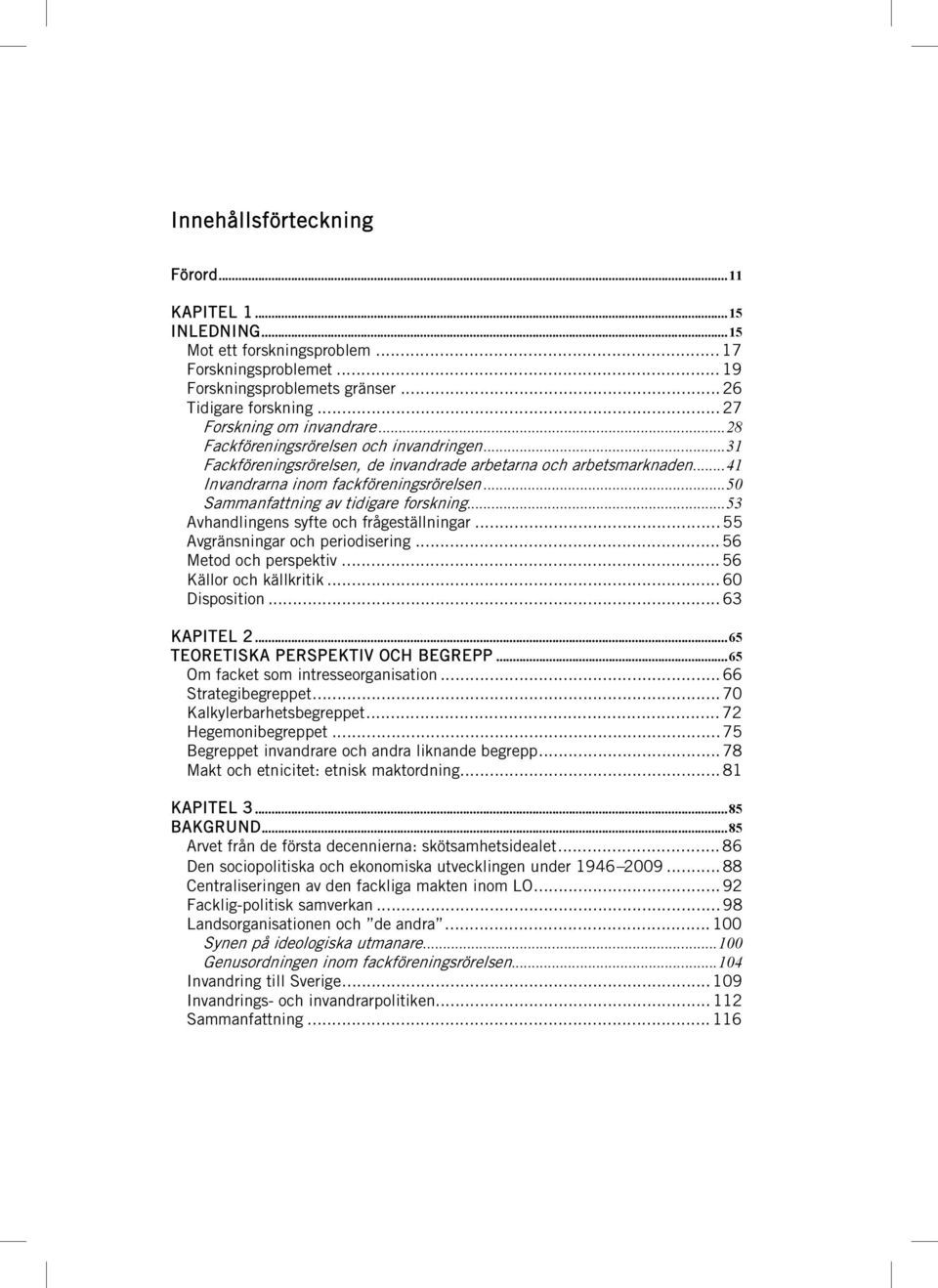 .. 50 Sammanfattning av tidigare forskning... 53 Avhandlingens syfte och frågeställningar... 55 Avgränsningar och periodisering... 56 Metod och perspektiv... 56 Källor och källkritik... 60 Disposition.