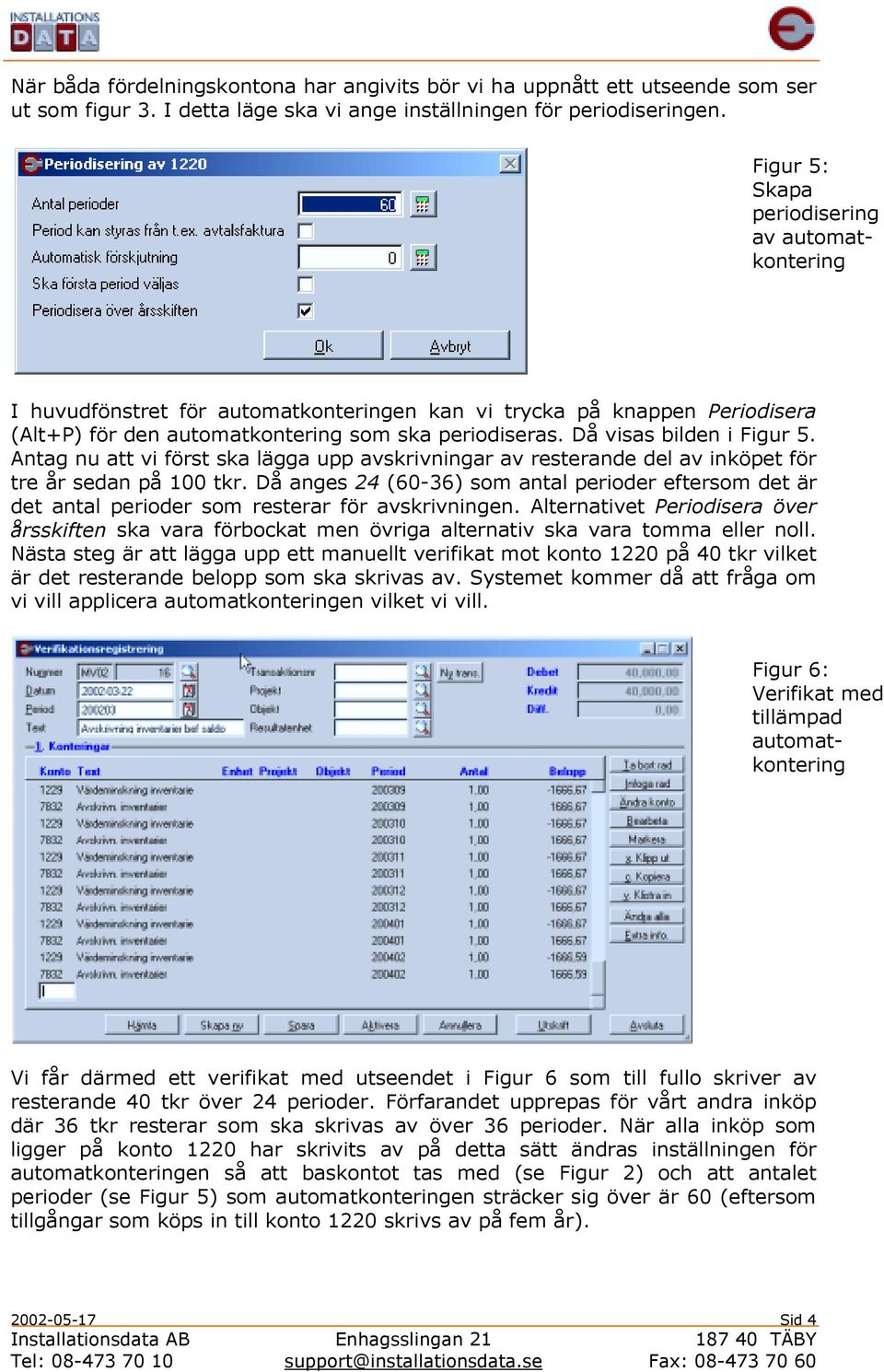 Antag nu att vi först ska lägga upp avskrivningar av resterande del av inköpet för tre år sedan på 100 tkr.