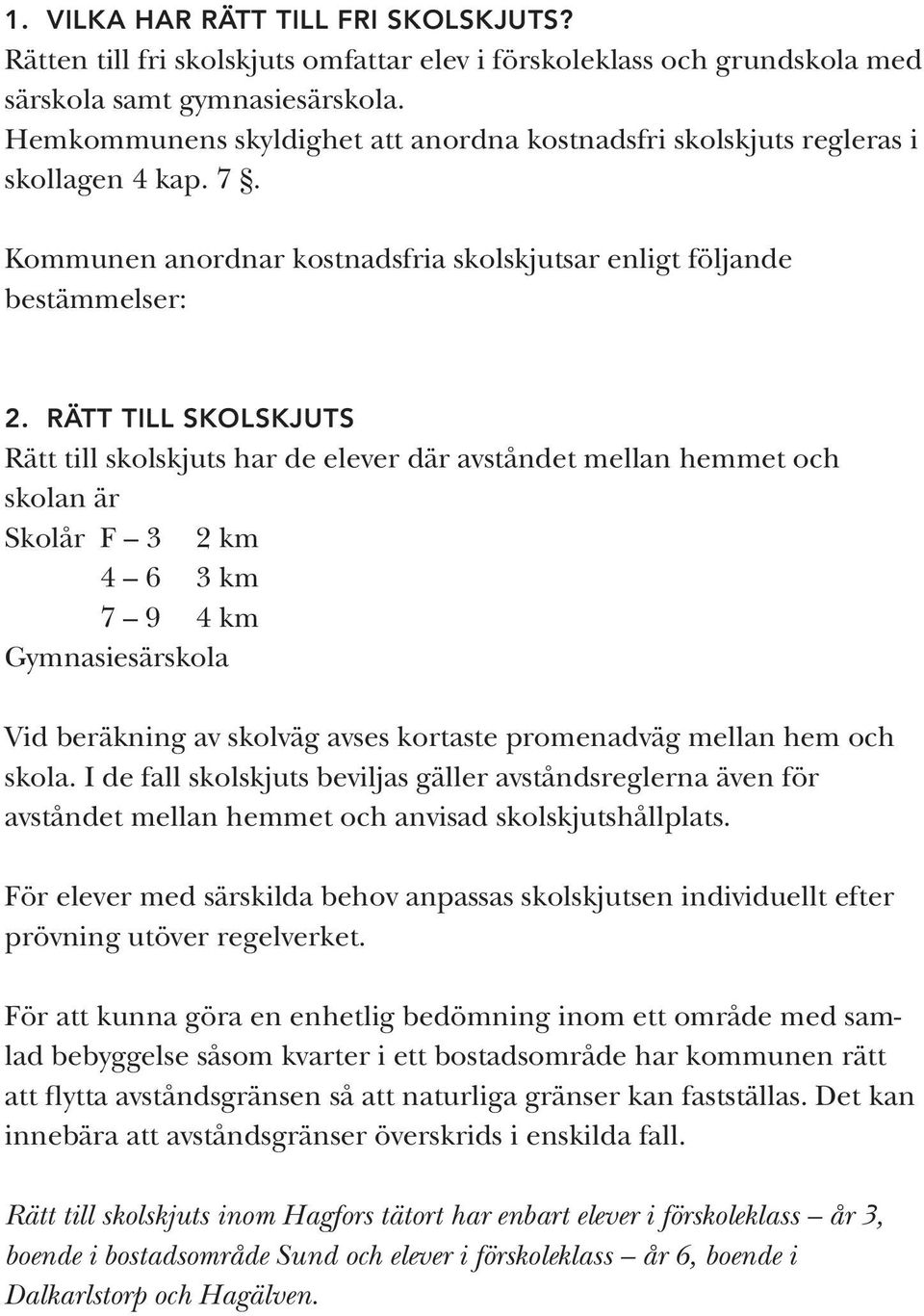 RÄTT TILL SKOLSKJUTS Rätt till skolskjuts har de elever där avståndet mellan hemmet och skolan är Skolår F 3 2 km 4 6 3 km 7 9 4 km Gymnasiesärskola Vid beräkning av skolväg avses kortaste