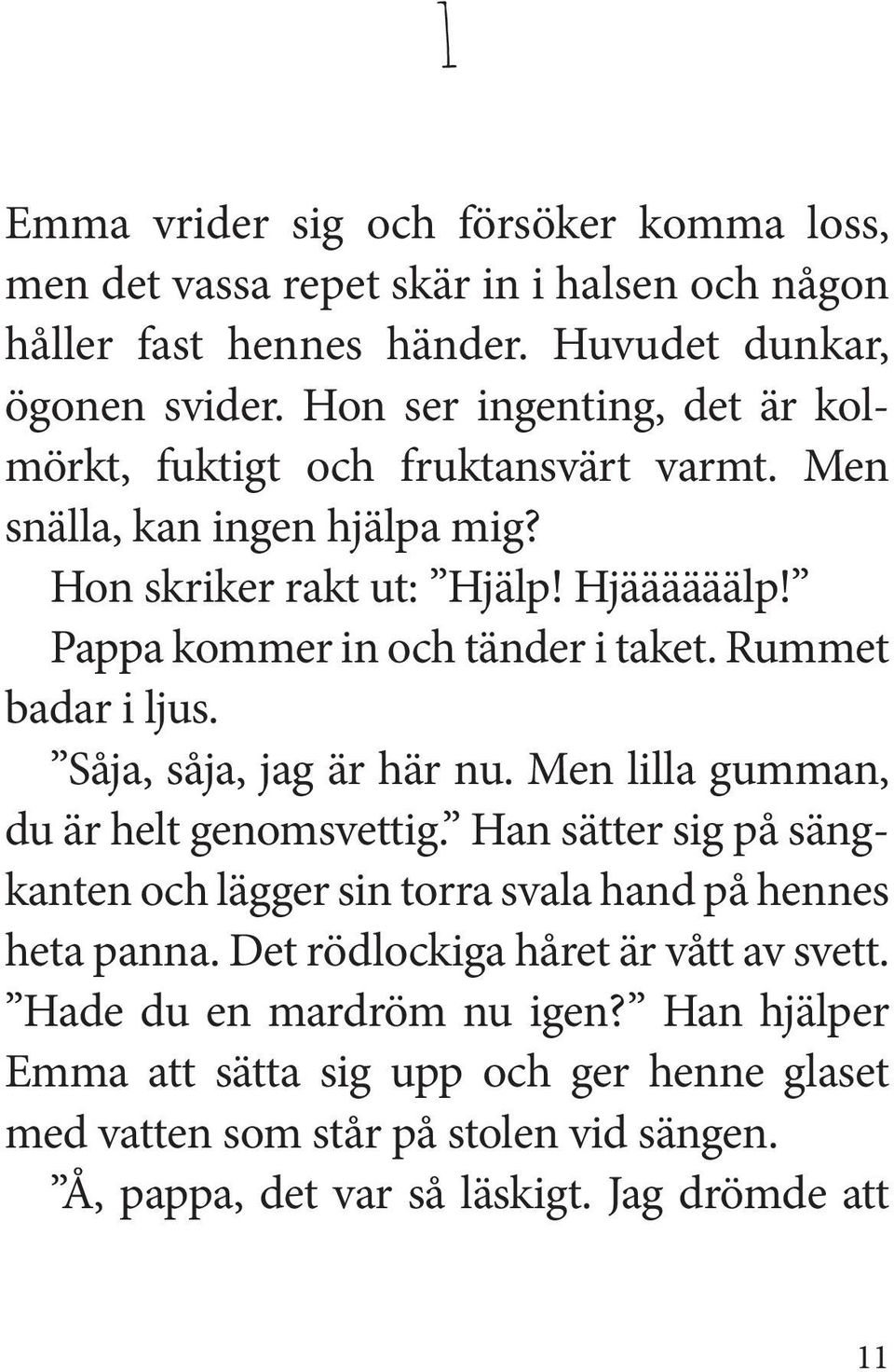 Rummet badar i ljus. Såja, såja, jag är här nu. Men lilla gumman, du är helt genomsvettig. Han sätter sig på sängkanten och lägger sin torra svala hand på hennes heta panna.