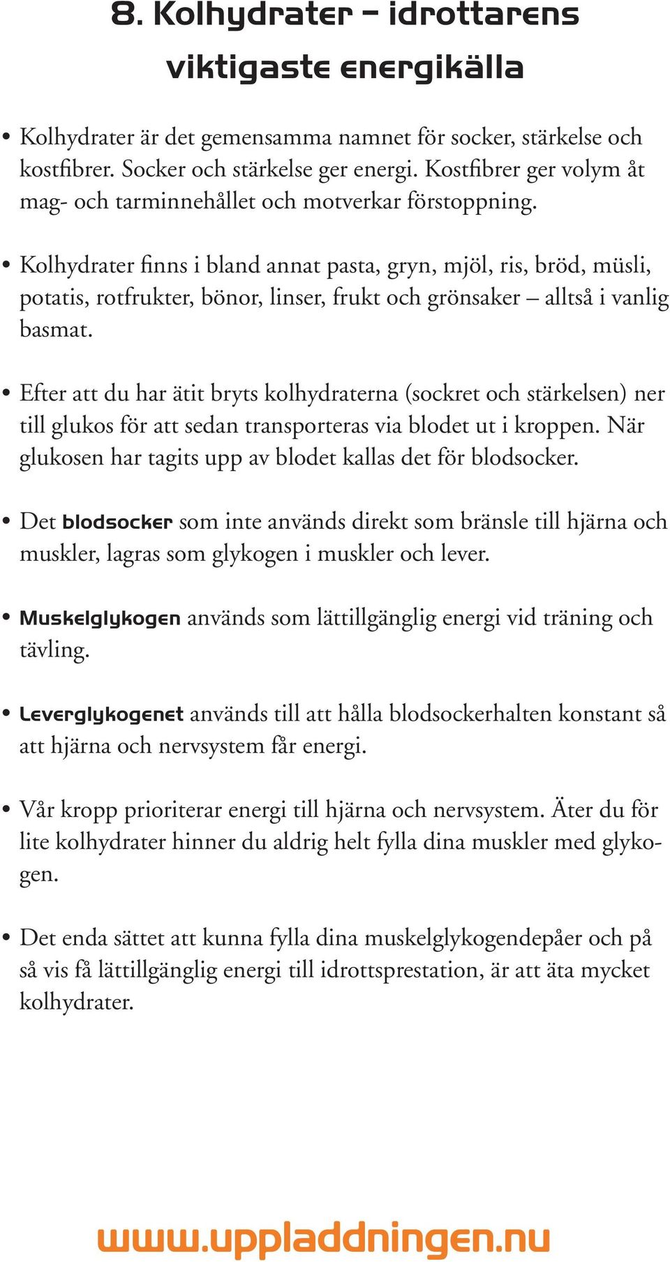 Kolhydrater finns i bland annat pasta, gryn, mjöl, ris, bröd, müsli, potatis, rotfrukter, bönor, linser, frukt och grönsaker alltså i vanlig basmat.