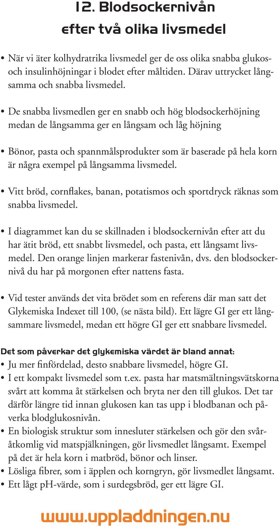 De snabba livsmedlen ger en snabb och hög blodsockerhöjning medan de långsamma ger en långsam och låg höjning Bönor, pasta och spannmålsprodukter som är baserade på hela korn är några exempel på