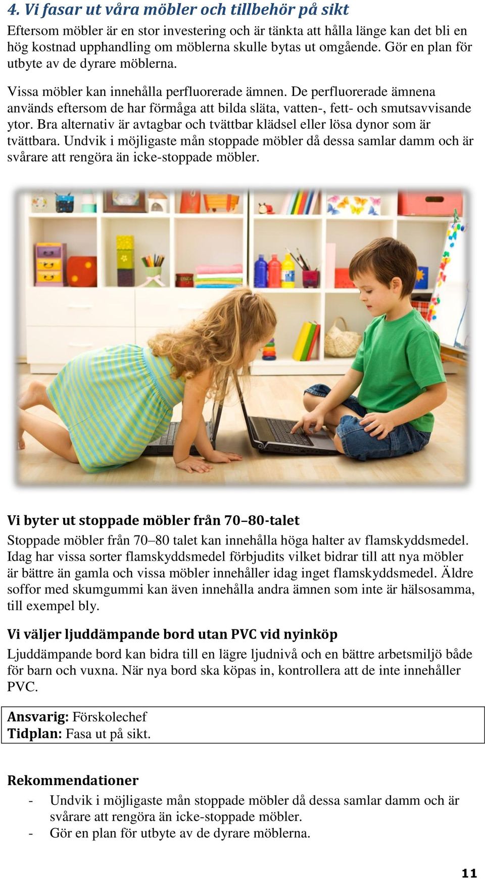 De perfluorerade ämnena används eftersom de har förmåga att bilda släta, vatten-, fett- och smutsavvisande ytor. Bra alternativ är avtagbar och tvättbar klädsel eller lösa dynor som är tvättbara.