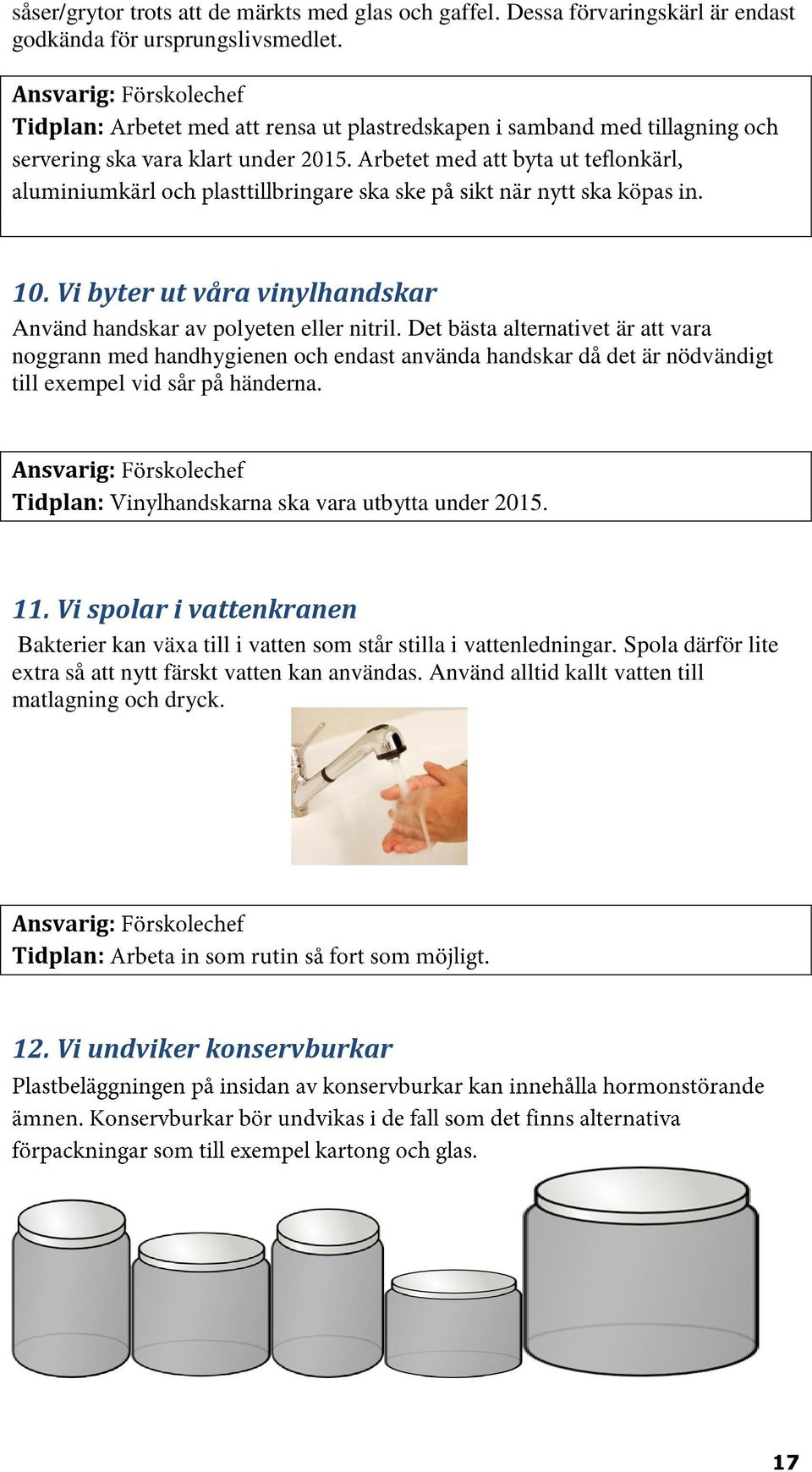 Det bästa alternativet är att vara noggrann med handhygienen och endast använda handskar då det är nödvändigt till exempel vid sår på händerna.