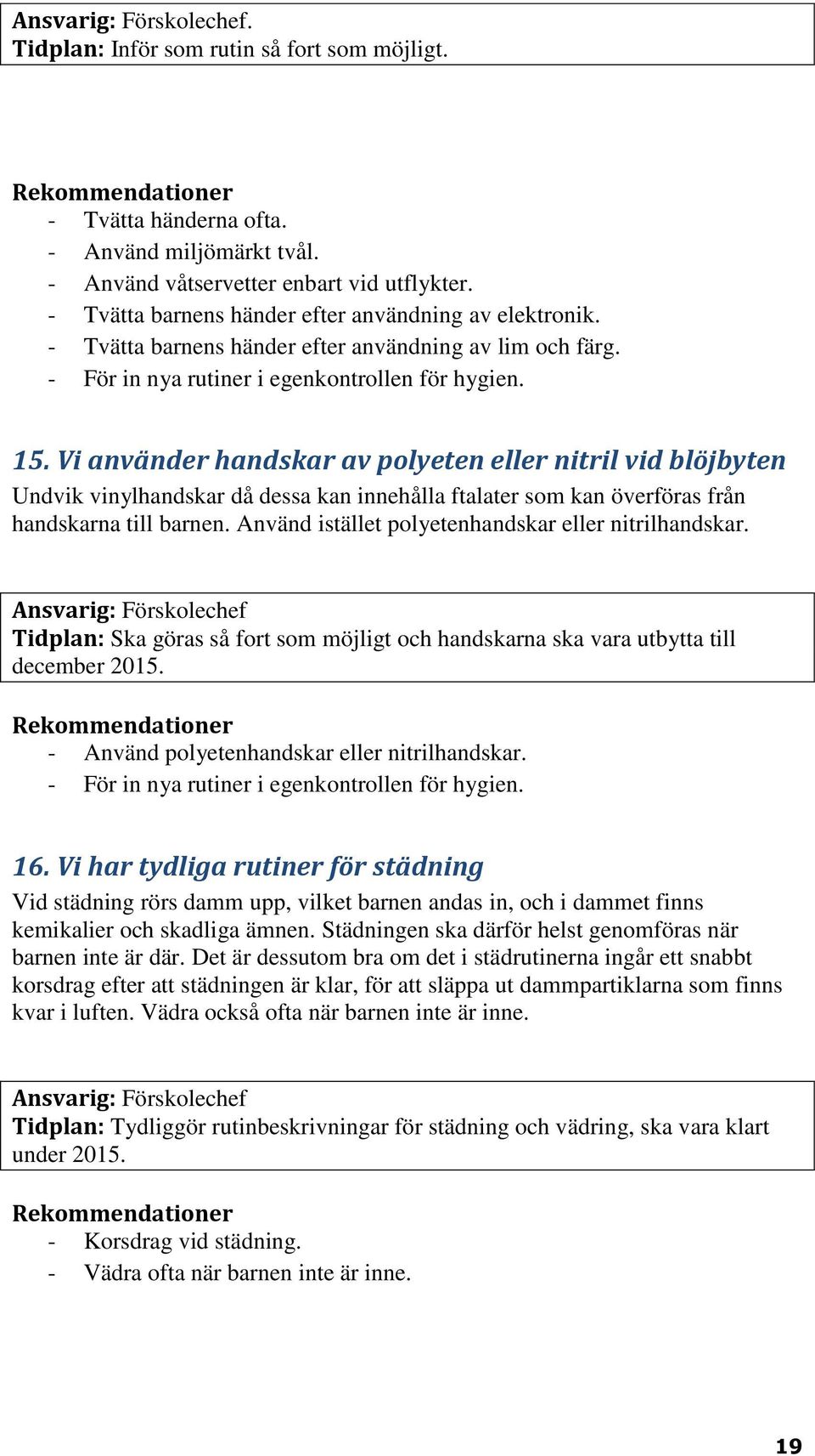 Vi använder handskar av polyeten eller nitril vid blöjbyten Undvik vinylhandskar då dessa kan innehålla ftalater som kan överföras från handskarna till barnen.